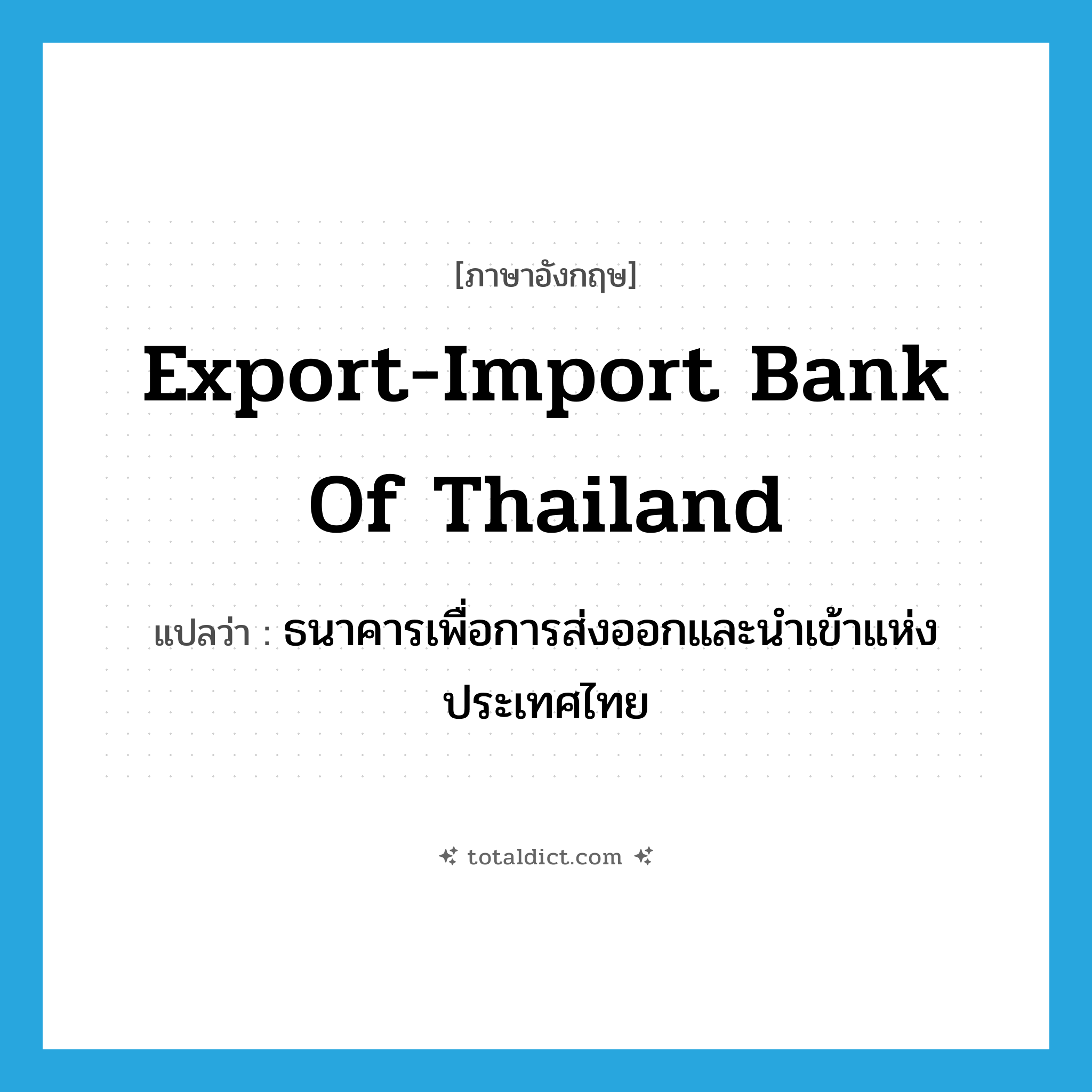 Export-Import Bank of Thailand แปลว่า?, คำศัพท์ภาษาอังกฤษ Export-Import Bank of Thailand แปลว่า ธนาคารเพื่อการส่งออกและนำเข้าแห่งประเทศไทย ประเภท N หมวด N