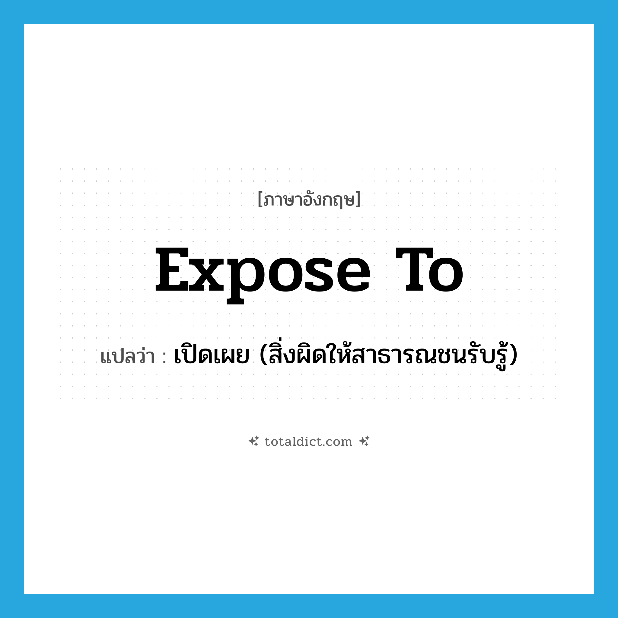 expose to แปลว่า?, คำศัพท์ภาษาอังกฤษ expose to แปลว่า เปิดเผย (สิ่งผิดให้สาธารณชนรับรู้) ประเภท PHRV หมวด PHRV