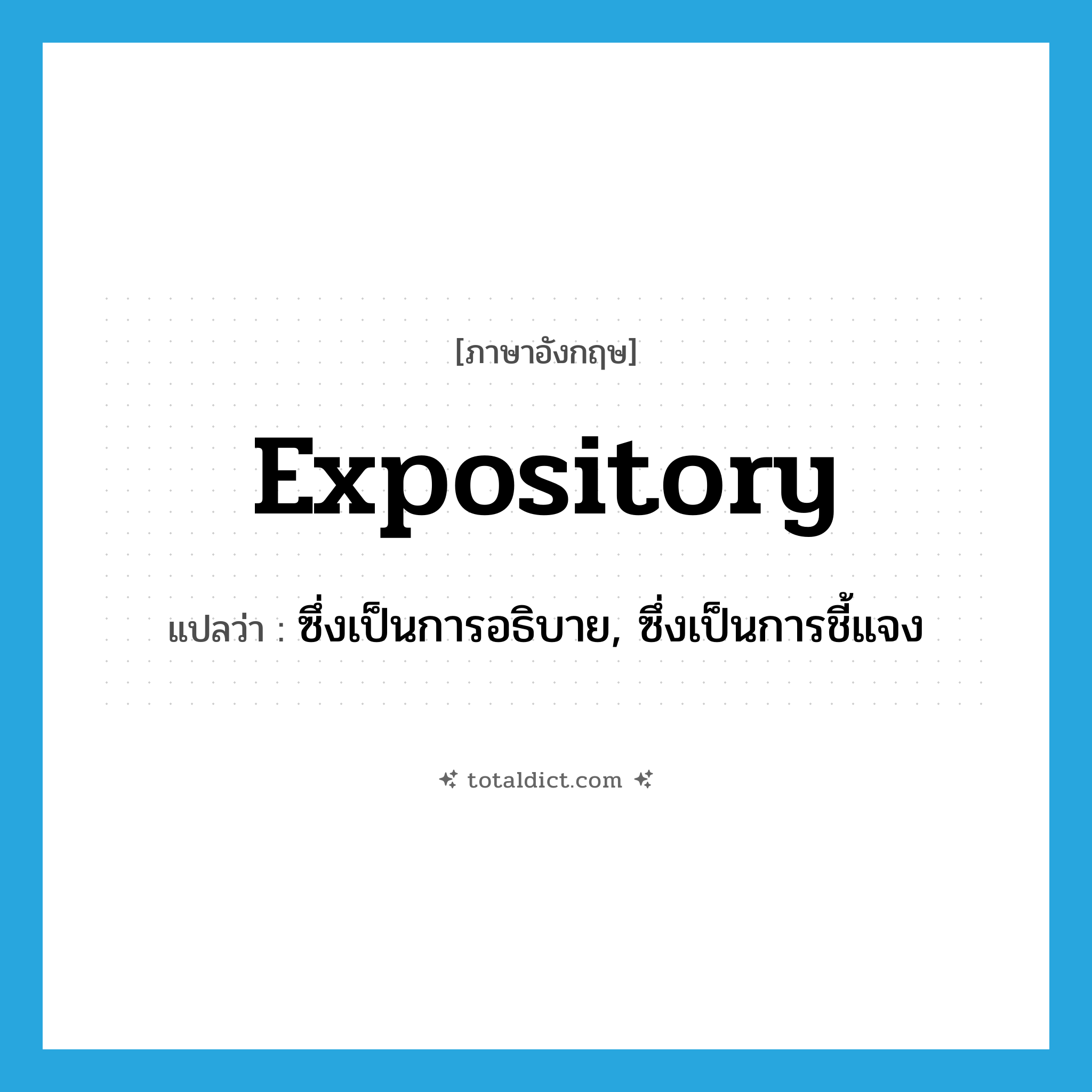 expository แปลว่า?, คำศัพท์ภาษาอังกฤษ expository แปลว่า ซึ่งเป็นการอธิบาย, ซึ่งเป็นการชี้แจง ประเภท ADJ หมวด ADJ