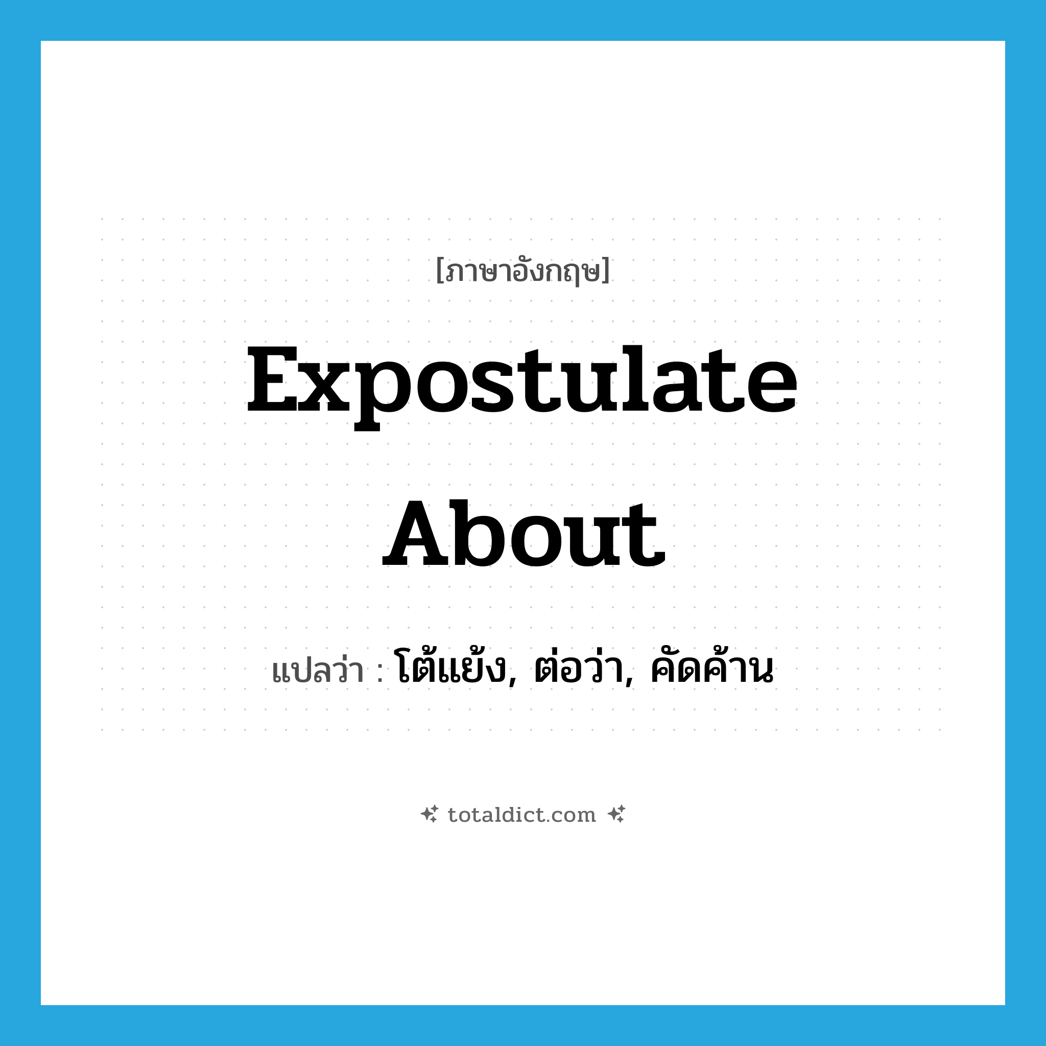 expostulate about แปลว่า?, คำศัพท์ภาษาอังกฤษ expostulate about แปลว่า โต้แย้ง, ต่อว่า, คัดค้าน ประเภท PHRV หมวด PHRV
