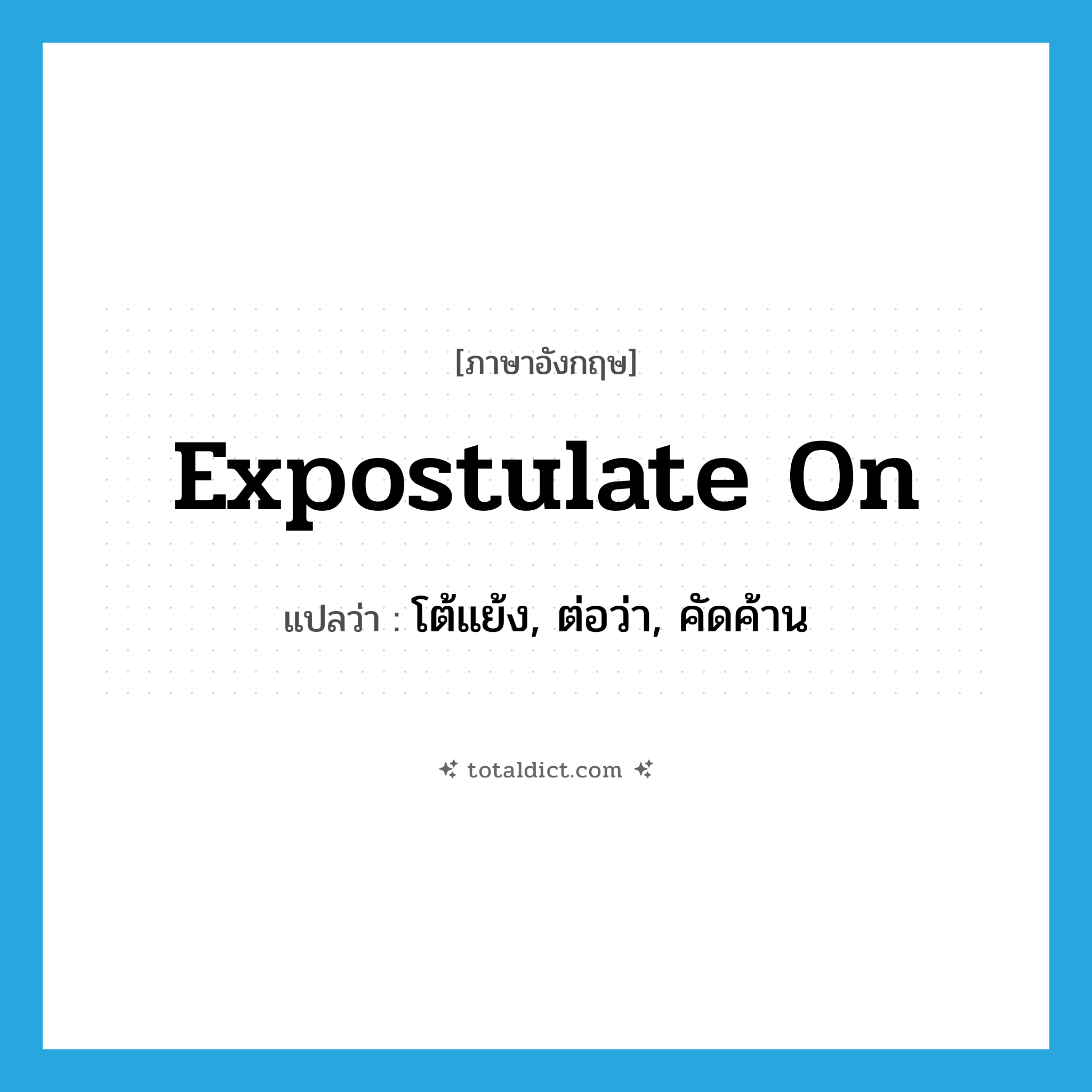 expostulate on แปลว่า?, คำศัพท์ภาษาอังกฤษ expostulate on แปลว่า โต้แย้ง, ต่อว่า, คัดค้าน ประเภท PHRV หมวด PHRV