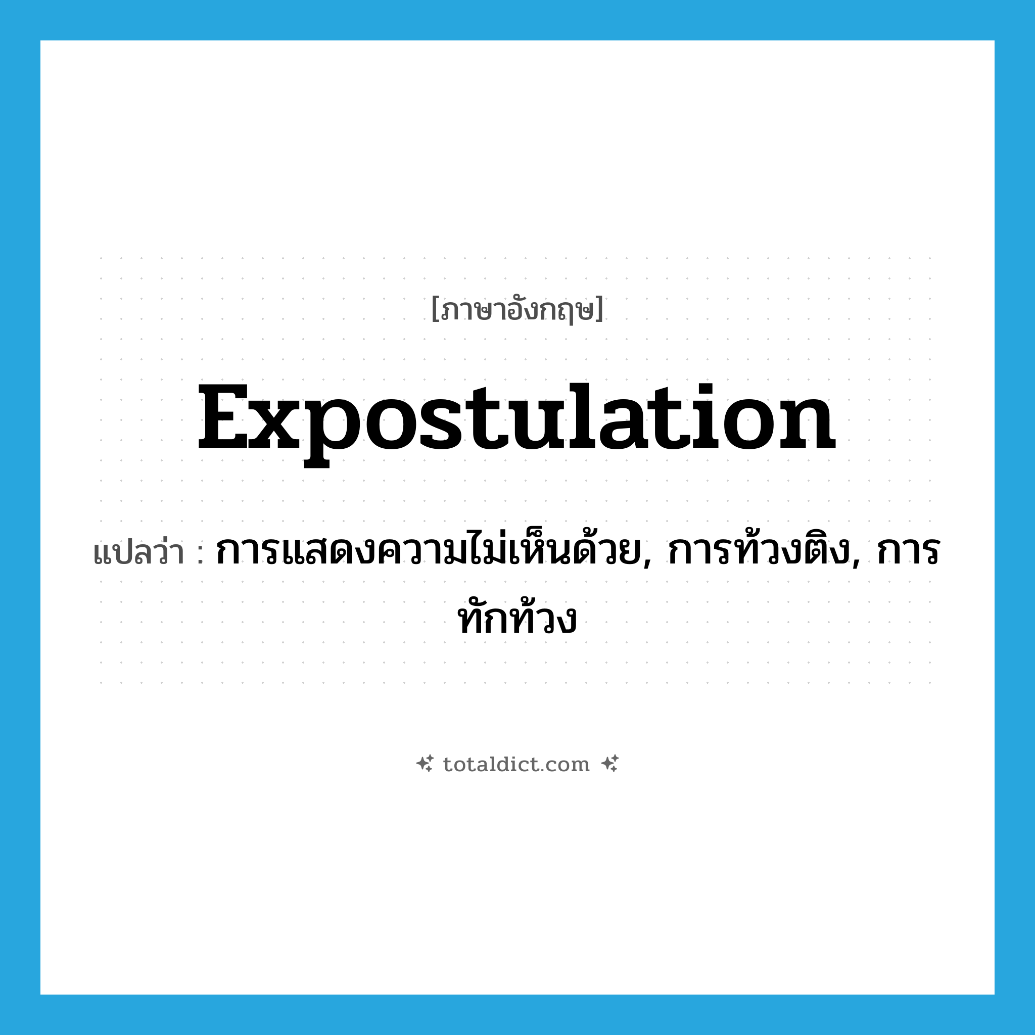 expostulation แปลว่า?, คำศัพท์ภาษาอังกฤษ expostulation แปลว่า การแสดงความไม่เห็นด้วย, การท้วงติง, การทักท้วง ประเภท N หมวด N