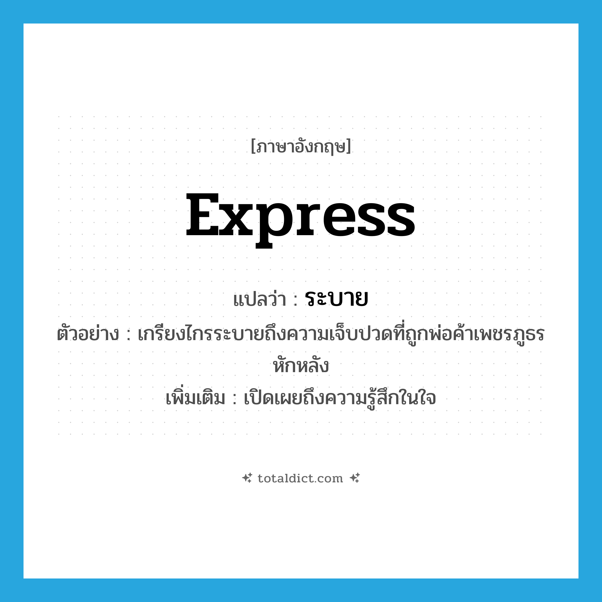 ระบาย ภาษาอังกฤษ?, คำศัพท์ภาษาอังกฤษ ระบาย แปลว่า express ประเภท V ตัวอย่าง เกรียงไกรระบายถึงความเจ็บปวดที่ถูกพ่อค้าเพชรภูธรหักหลัง เพิ่มเติม เปิดเผยถึงความรู้สึกในใจ หมวด V