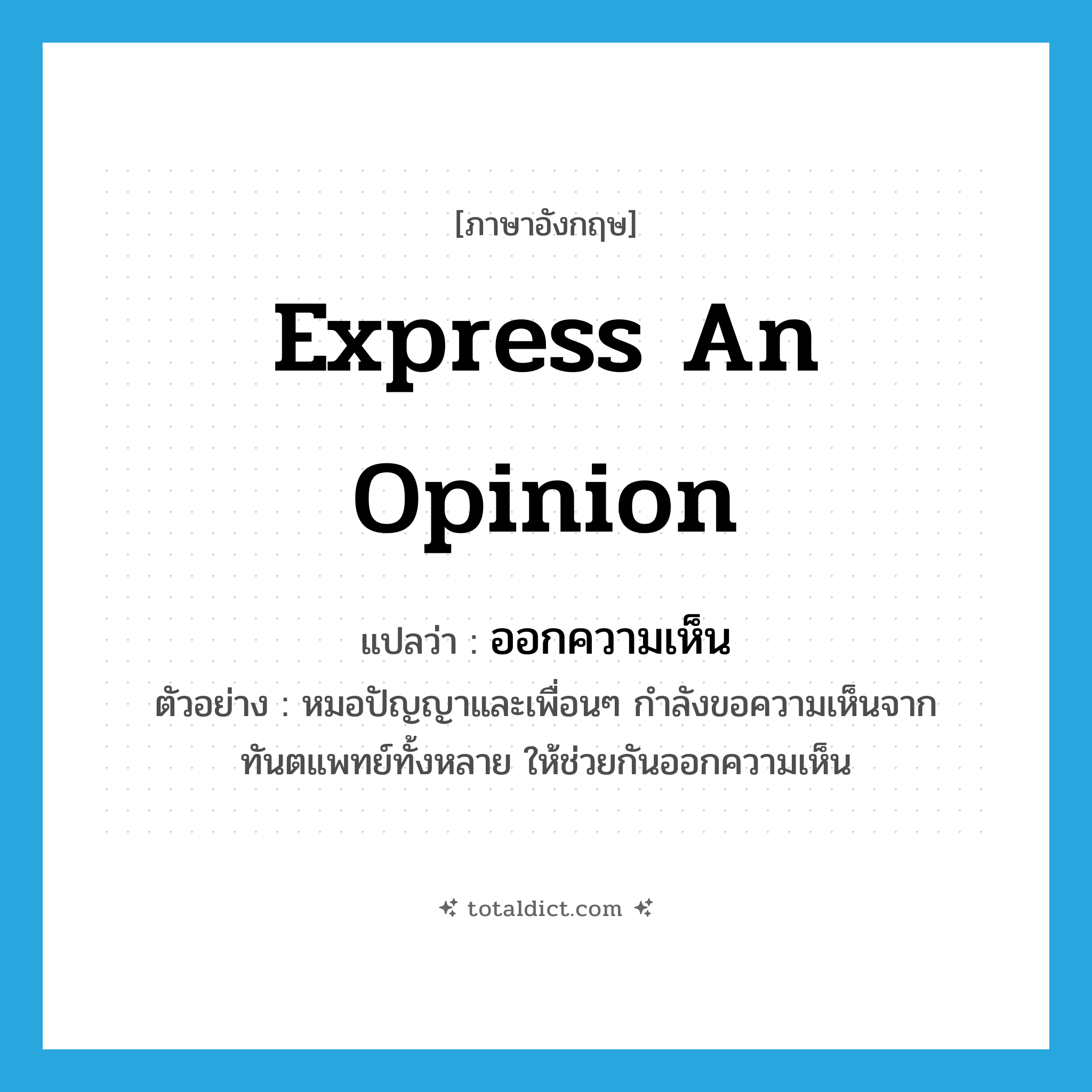 express an opinion แปลว่า?, คำศัพท์ภาษาอังกฤษ express an opinion แปลว่า ออกความเห็น ประเภท V ตัวอย่าง หมอปัญญาและเพื่อนๆ กำลังขอความเห็นจากทันตแพทย์ทั้งหลาย ให้ช่วยกันออกความเห็น หมวด V