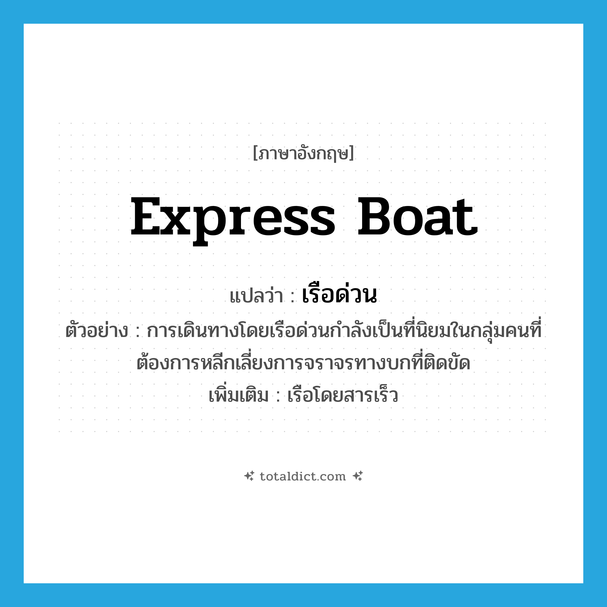 express boat แปลว่า?, คำศัพท์ภาษาอังกฤษ express boat แปลว่า เรือด่วน ประเภท N ตัวอย่าง การเดินทางโดยเรือด่วนกำลังเป็นที่นิยมในกลุ่มคนที่ต้องการหลีกเลี่ยงการจราจรทางบกที่ติดขัด เพิ่มเติม เรือโดยสารเร็ว หมวด N