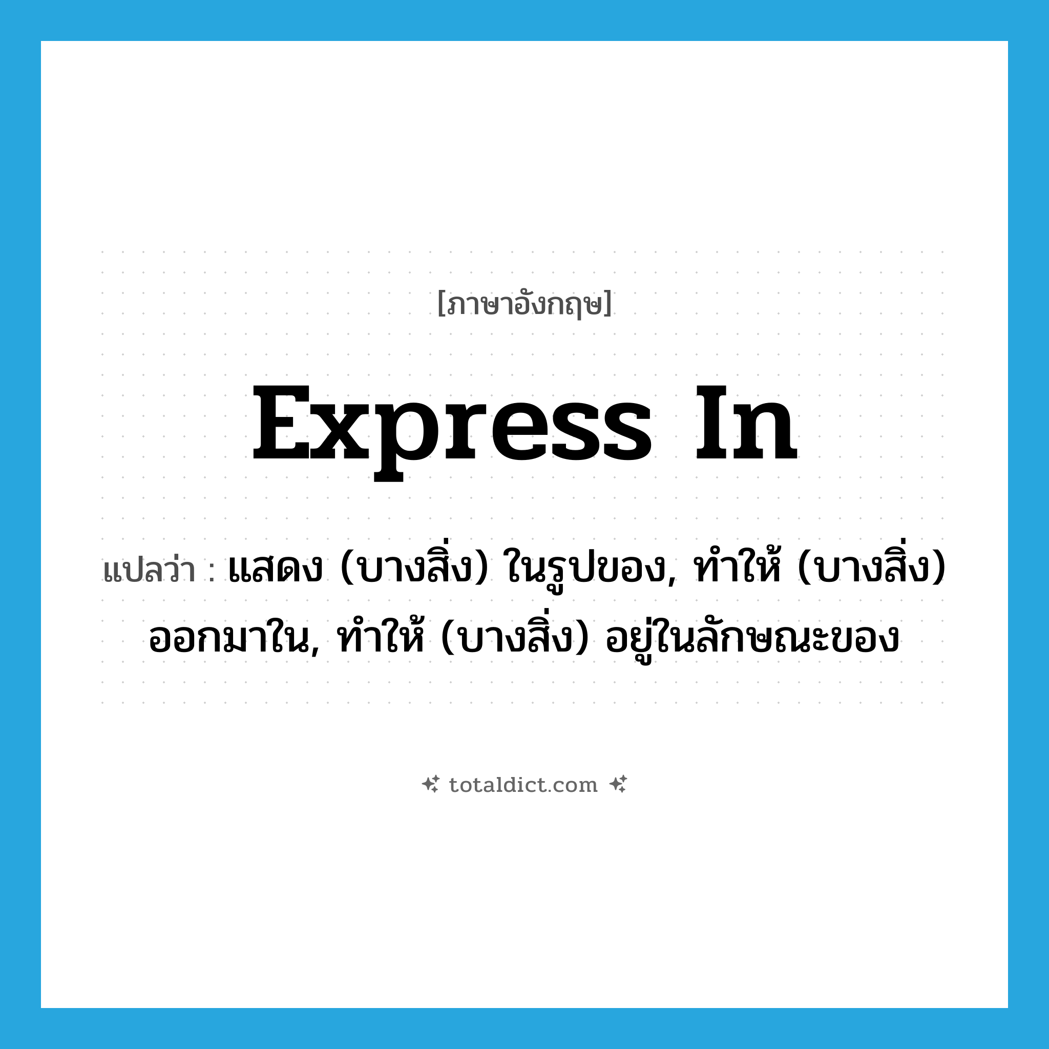 express in แปลว่า?, คำศัพท์ภาษาอังกฤษ express in แปลว่า แสดง (บางสิ่ง) ในรูปของ, ทำให้ (บางสิ่ง) ออกมาใน, ทำให้ (บางสิ่ง) อยู่ในลักษณะของ ประเภท PHRV หมวด PHRV