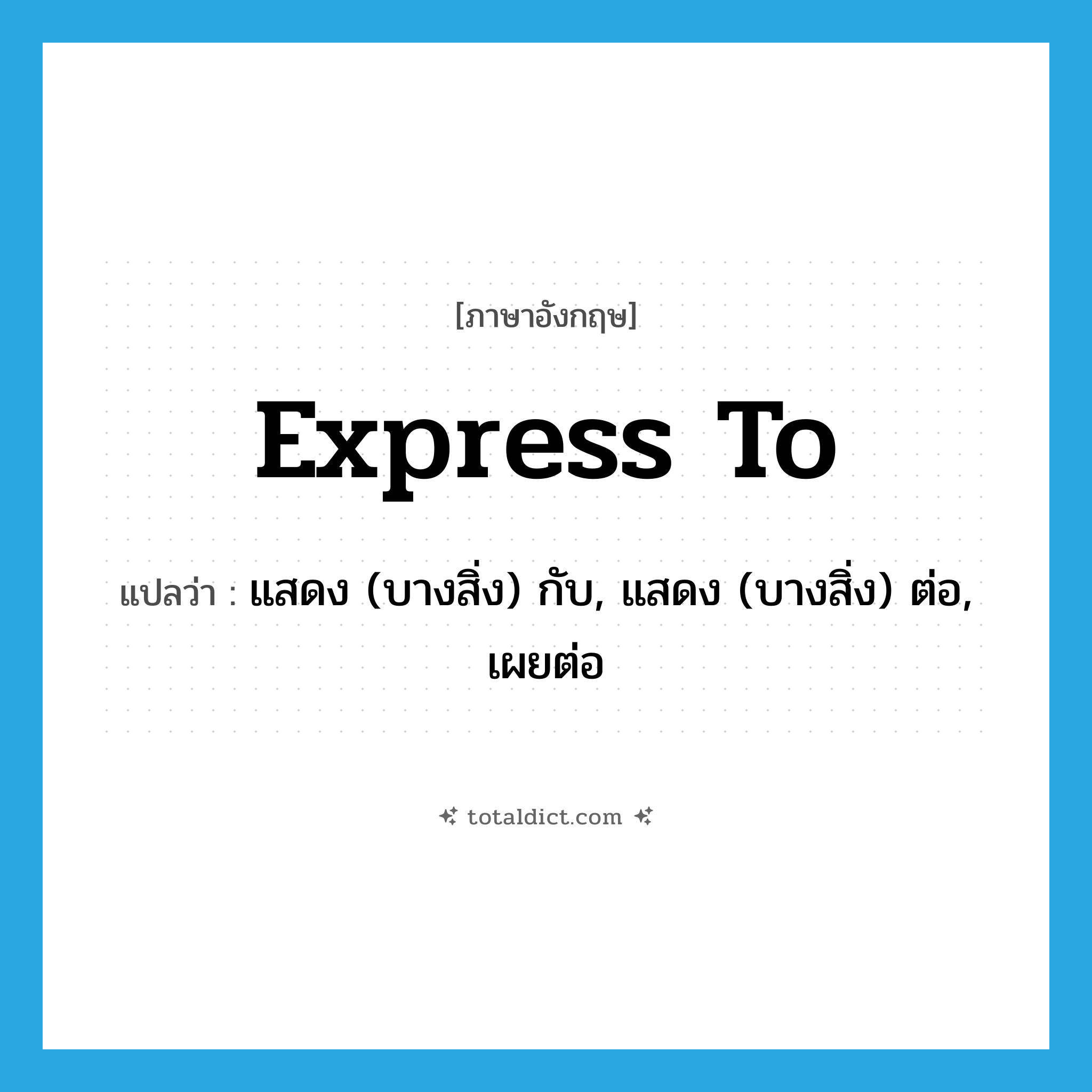 express to แปลว่า?, คำศัพท์ภาษาอังกฤษ express to แปลว่า แสดง (บางสิ่ง) กับ, แสดง (บางสิ่ง) ต่อ, เผยต่อ ประเภท PHRV หมวด PHRV