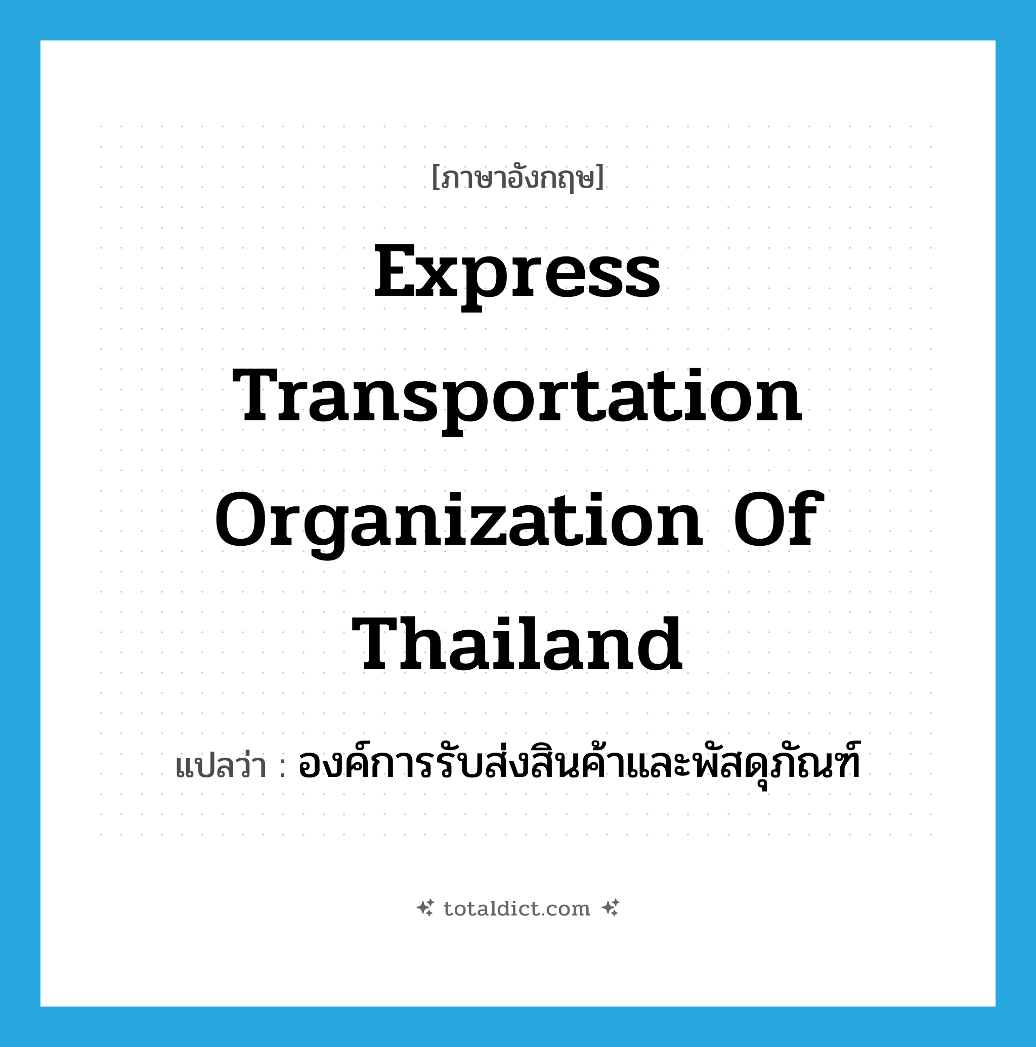 Express Transportation Organization of Thailand แปลว่า?, คำศัพท์ภาษาอังกฤษ Express Transportation Organization of Thailand แปลว่า องค์การรับส่งสินค้าและพัสดุภัณฑ์ ประเภท N หมวด N