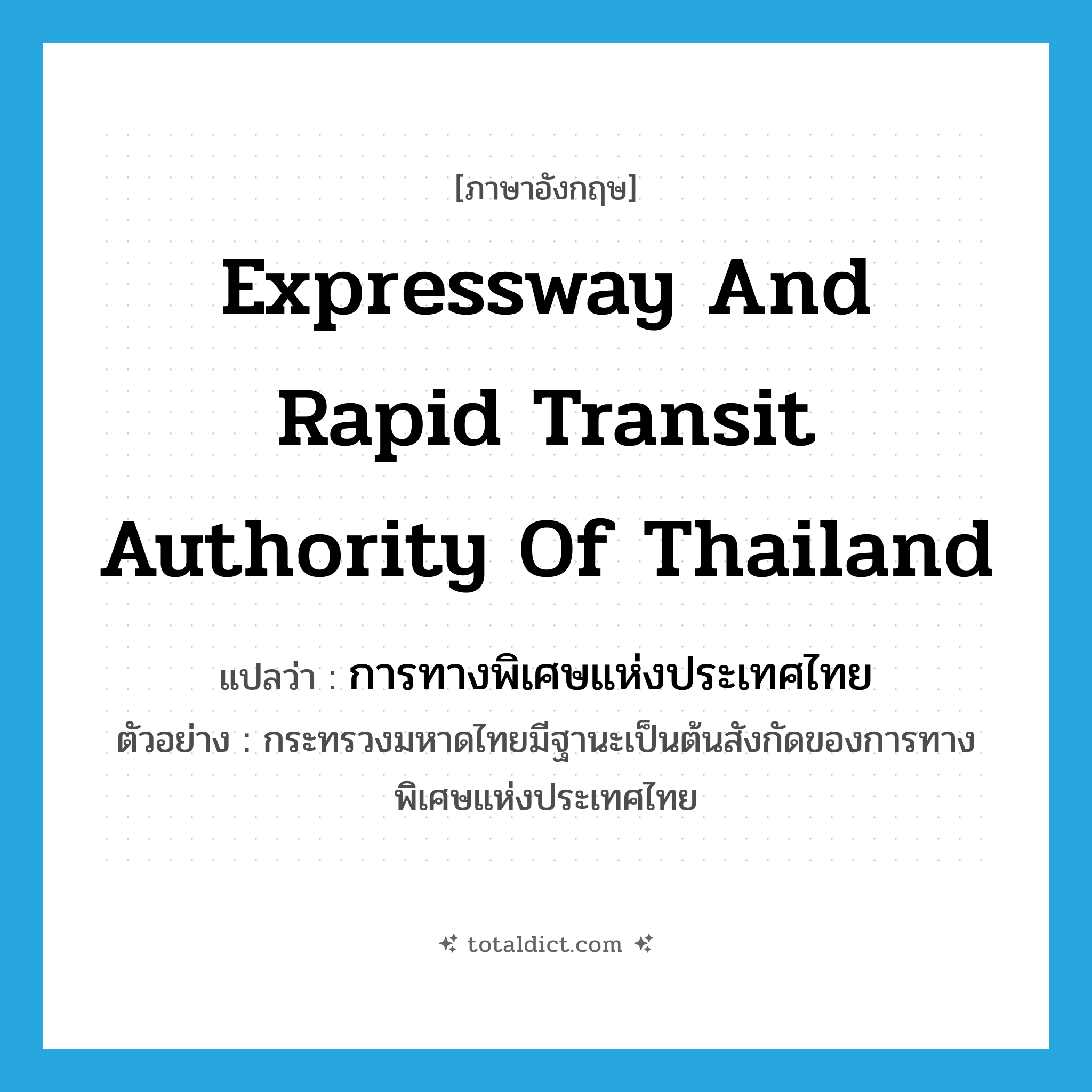 Expressway and Rapid Transit Authority of Thailand แปลว่า?, คำศัพท์ภาษาอังกฤษ Expressway and Rapid Transit Authority of Thailand แปลว่า การทางพิเศษแห่งประเทศไทย ประเภท N ตัวอย่าง กระทรวงมหาดไทยมีฐานะเป็นต้นสังกัดของการทางพิเศษแห่งประเทศไทย หมวด N