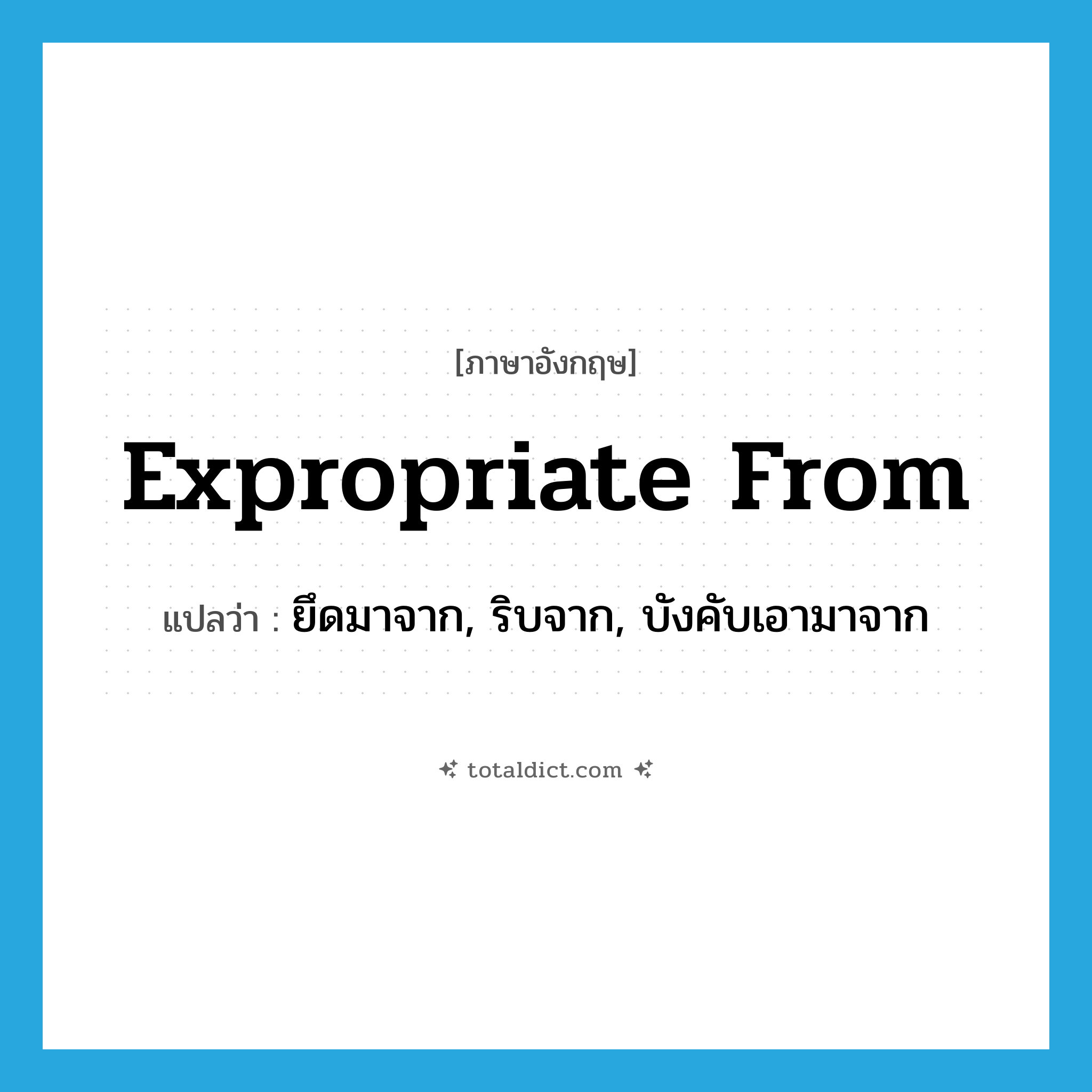 expropriate from แปลว่า?, คำศัพท์ภาษาอังกฤษ expropriate from แปลว่า ยึดมาจาก, ริบจาก, บังคับเอามาจาก ประเภท PHRV หมวด PHRV