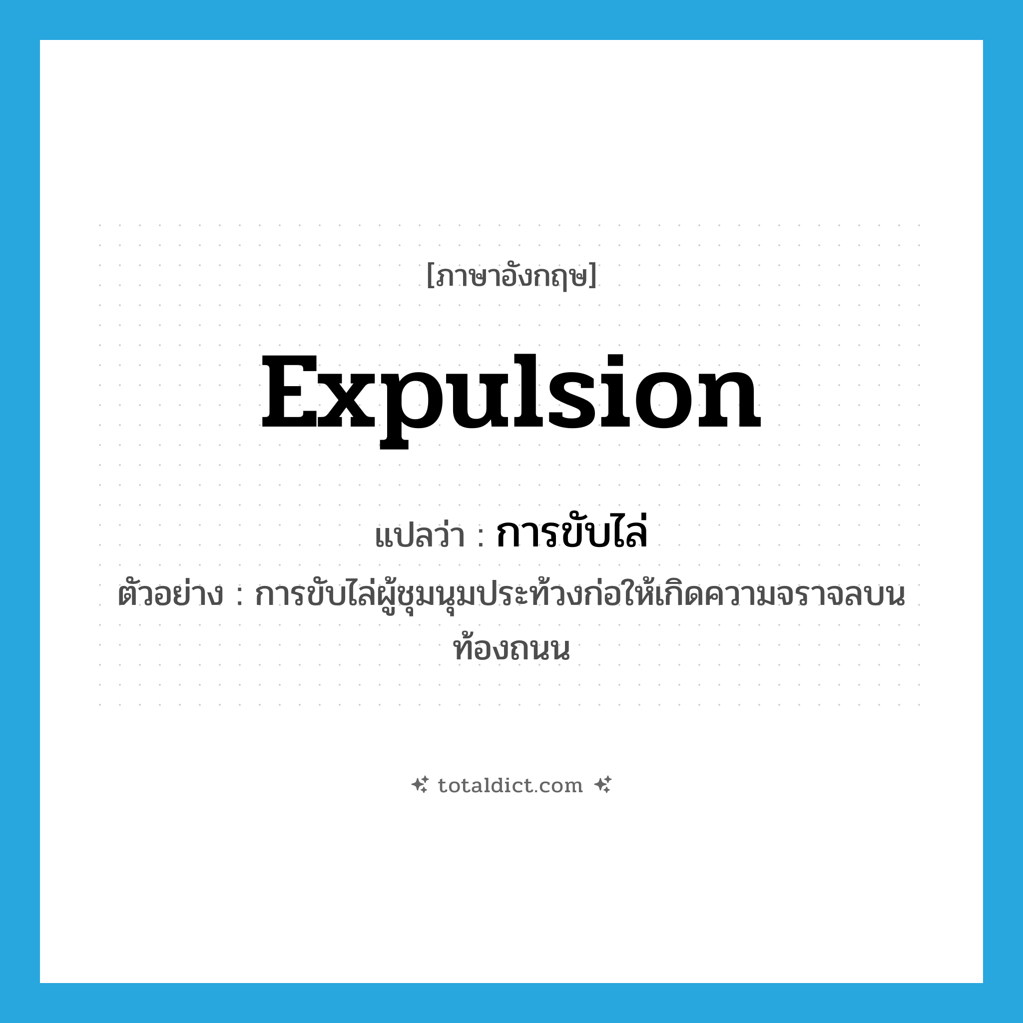 expulsion แปลว่า?, คำศัพท์ภาษาอังกฤษ expulsion แปลว่า การขับไล่ ประเภท N ตัวอย่าง การขับไล่ผู้ชุมนุมประท้วงก่อให้เกิดความจราจลบนท้องถนน หมวด N