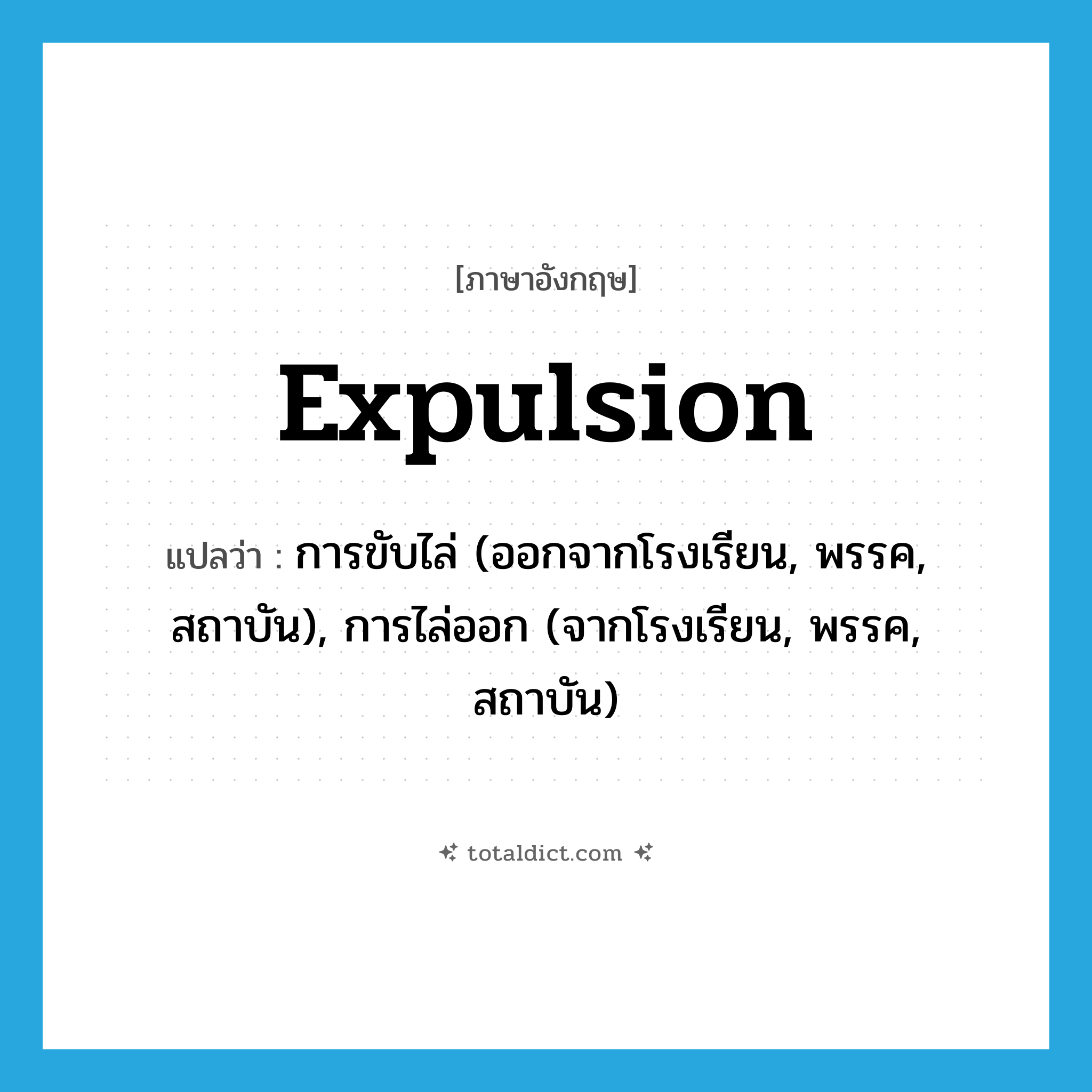 expulsion แปลว่า?, คำศัพท์ภาษาอังกฤษ expulsion แปลว่า การขับไล่ (ออกจากโรงเรียน, พรรค, สถาบัน), การไล่ออก (จากโรงเรียน, พรรค, สถาบัน) ประเภท N หมวด N