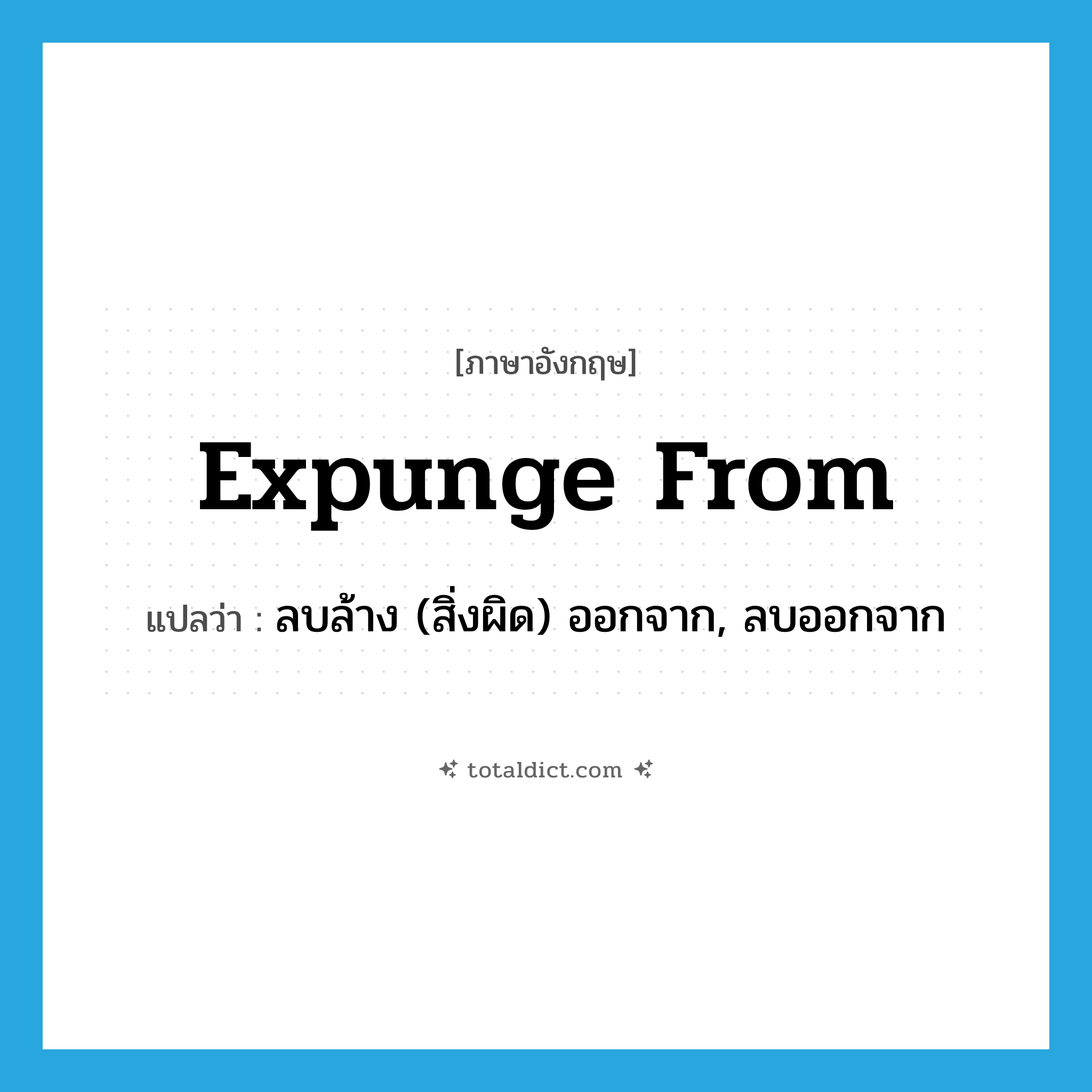 expunge from แปลว่า?, คำศัพท์ภาษาอังกฤษ expunge from แปลว่า ลบล้าง (สิ่งผิด) ออกจาก, ลบออกจาก ประเภท PHRV หมวด PHRV