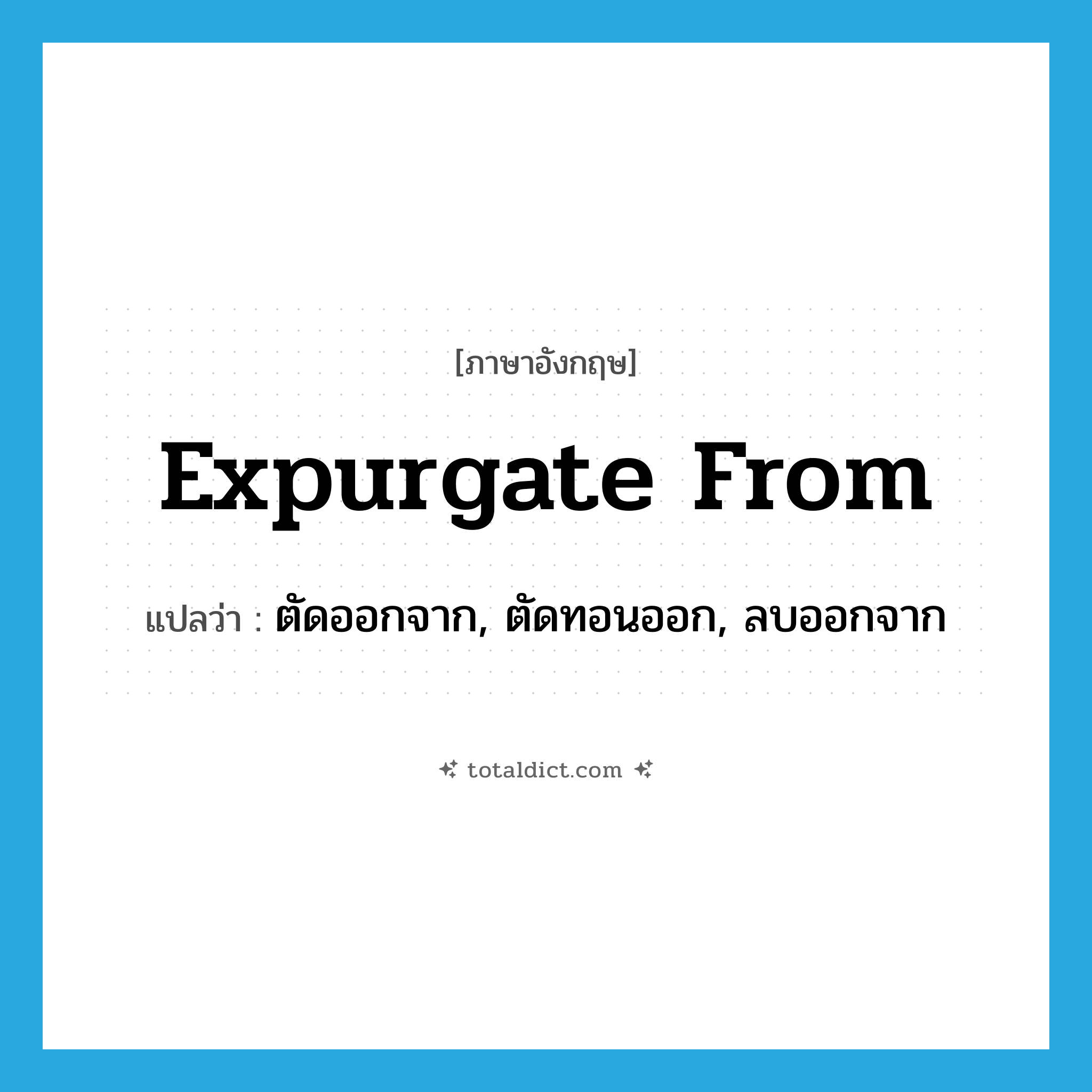 expurgate from แปลว่า?, คำศัพท์ภาษาอังกฤษ expurgate from แปลว่า ตัดออกจาก, ตัดทอนออก, ลบออกจาก ประเภท PHRV หมวด PHRV