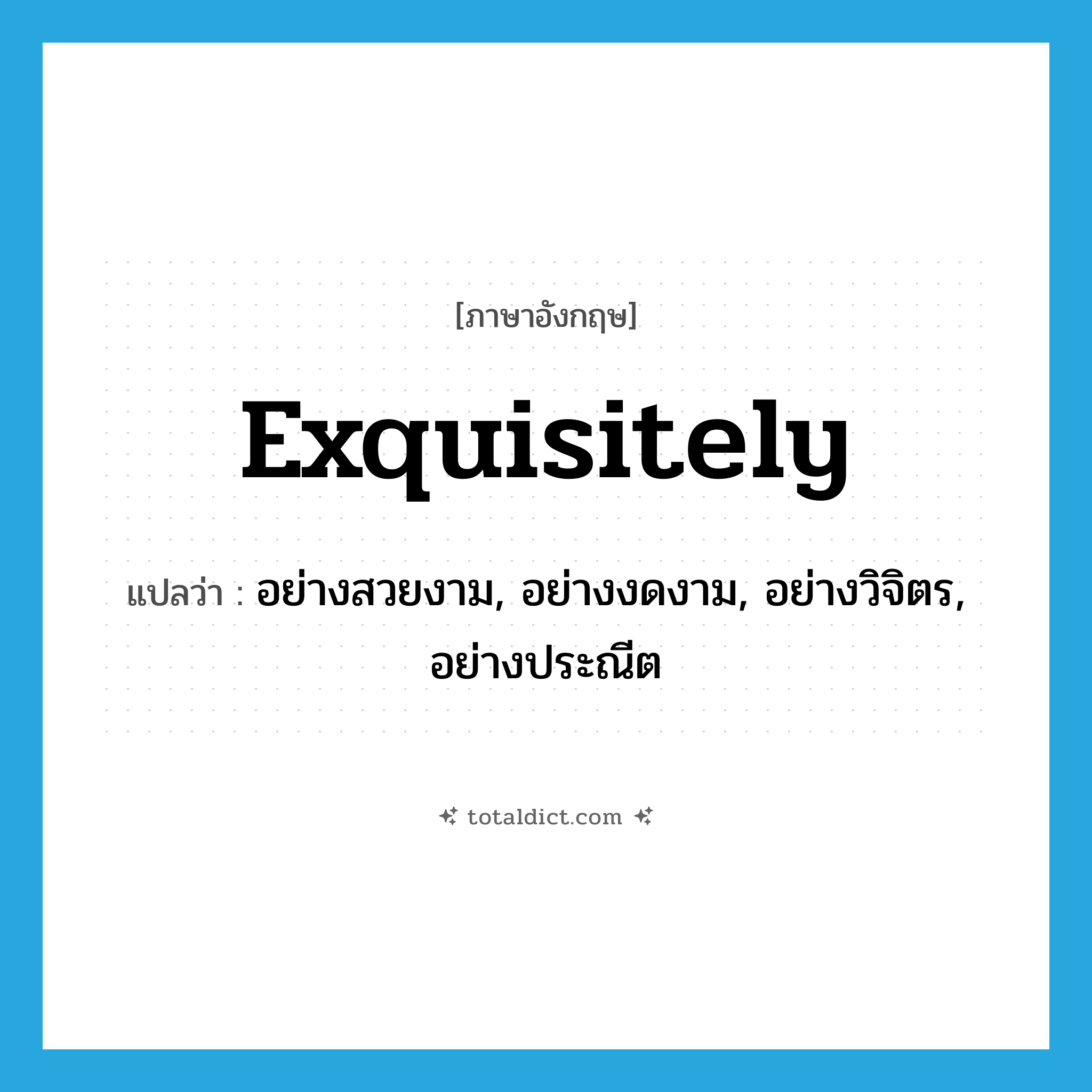 exquisitely แปลว่า?, คำศัพท์ภาษาอังกฤษ exquisitely แปลว่า อย่างสวยงาม, อย่างงดงาม, อย่างวิจิตร, อย่างประณีต ประเภท ADV หมวด ADV