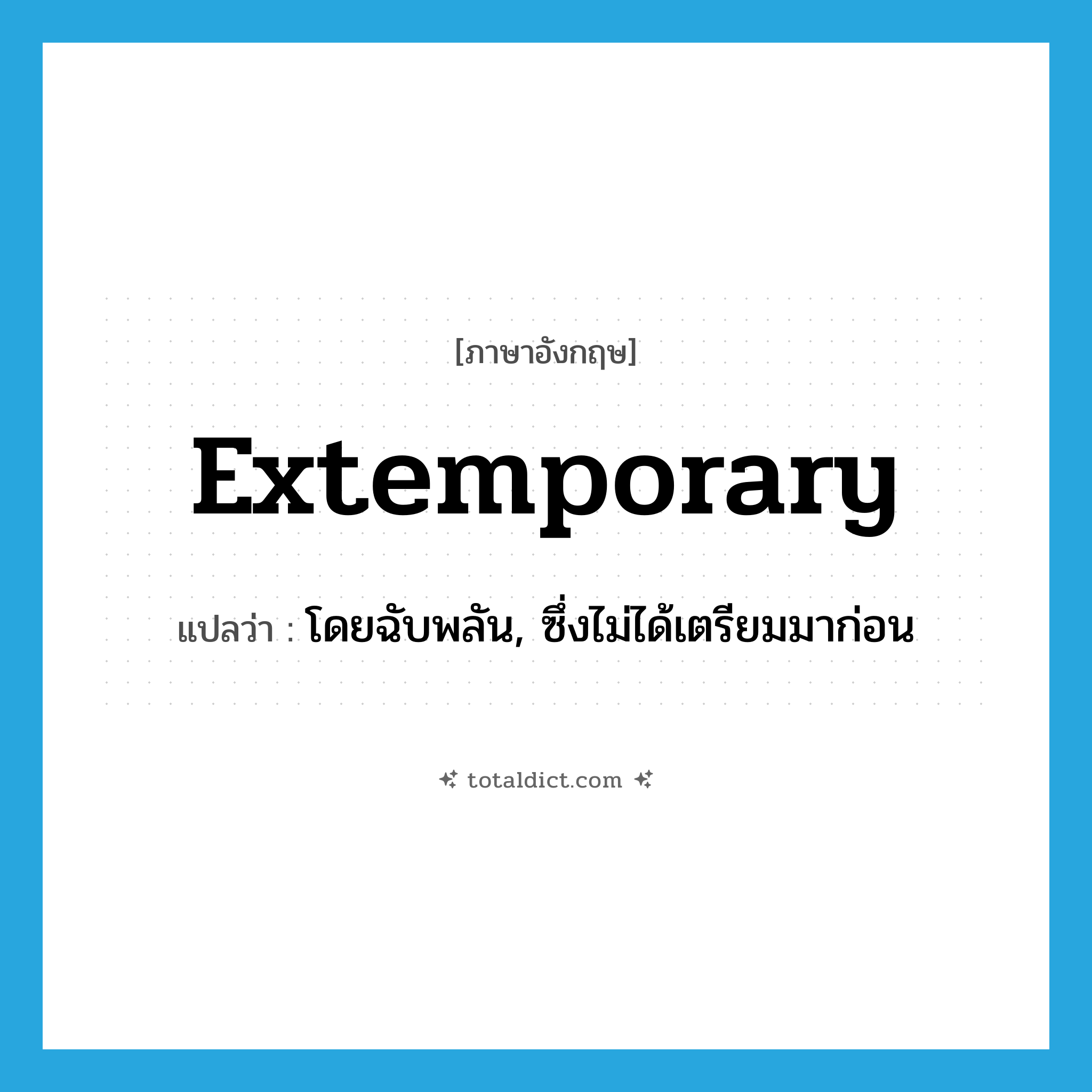 extemporary แปลว่า?, คำศัพท์ภาษาอังกฤษ extemporary แปลว่า โดยฉับพลัน, ซึ่งไม่ได้เตรียมมาก่อน ประเภท ADJ หมวด ADJ
