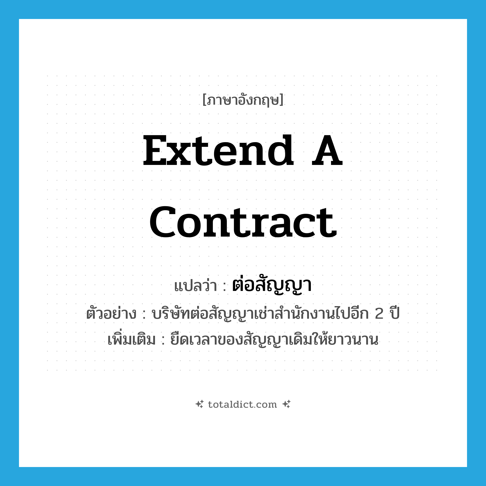 extend a contract แปลว่า?, คำศัพท์ภาษาอังกฤษ extend a contract แปลว่า ต่อสัญญา ประเภท V ตัวอย่าง บริษัทต่อสัญญาเช่าสำนักงานไปอีก 2 ปี เพิ่มเติม ยืดเวลาของสัญญาเดิมให้ยาวนาน หมวด V