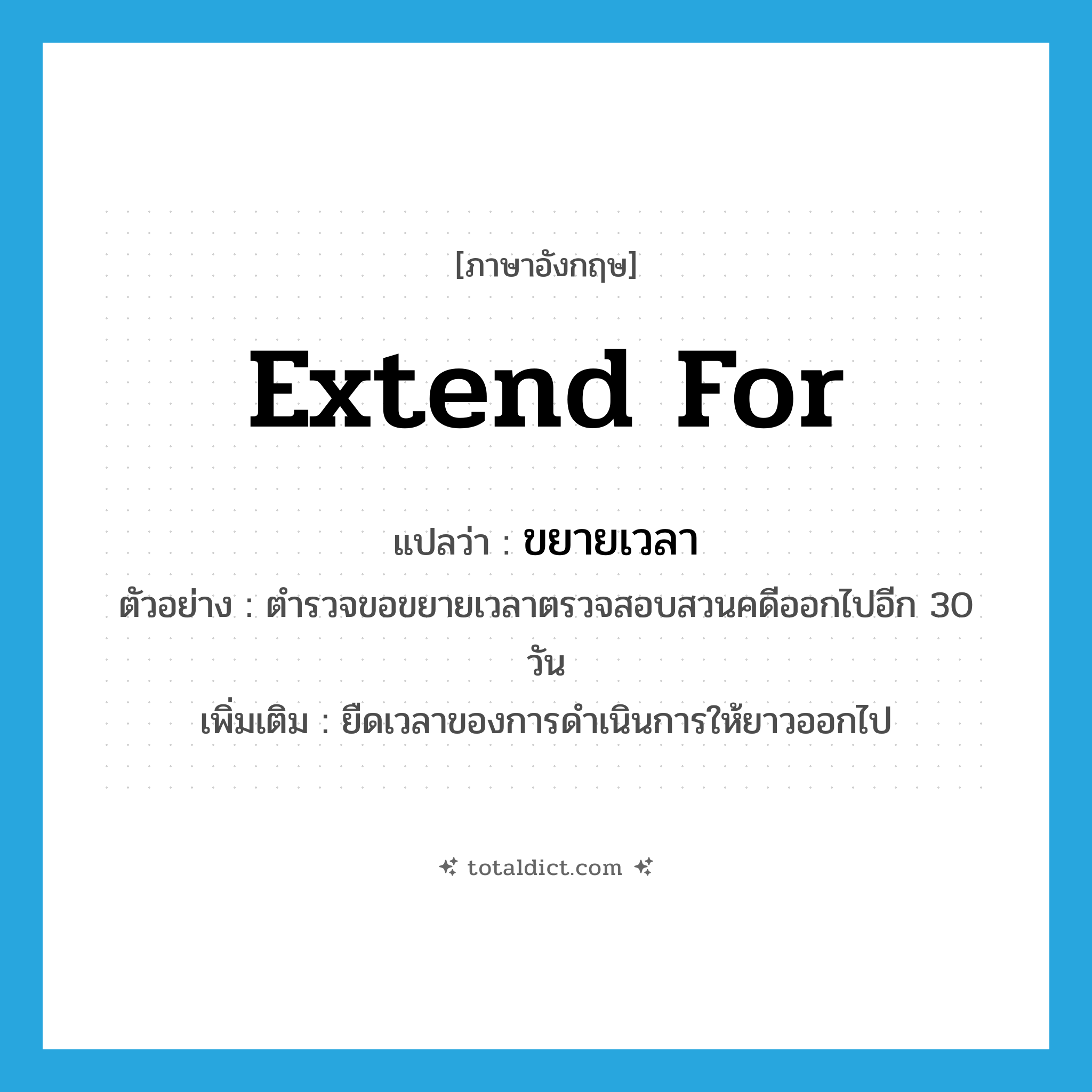 extend for แปลว่า?, คำศัพท์ภาษาอังกฤษ extend for แปลว่า ขยายเวลา ประเภท V ตัวอย่าง ตำรวจขอขยายเวลาตรวจสอบสวนคดีออกไปอีก 30 วัน เพิ่มเติม ยืดเวลาของการดำเนินการให้ยาวออกไป หมวด V