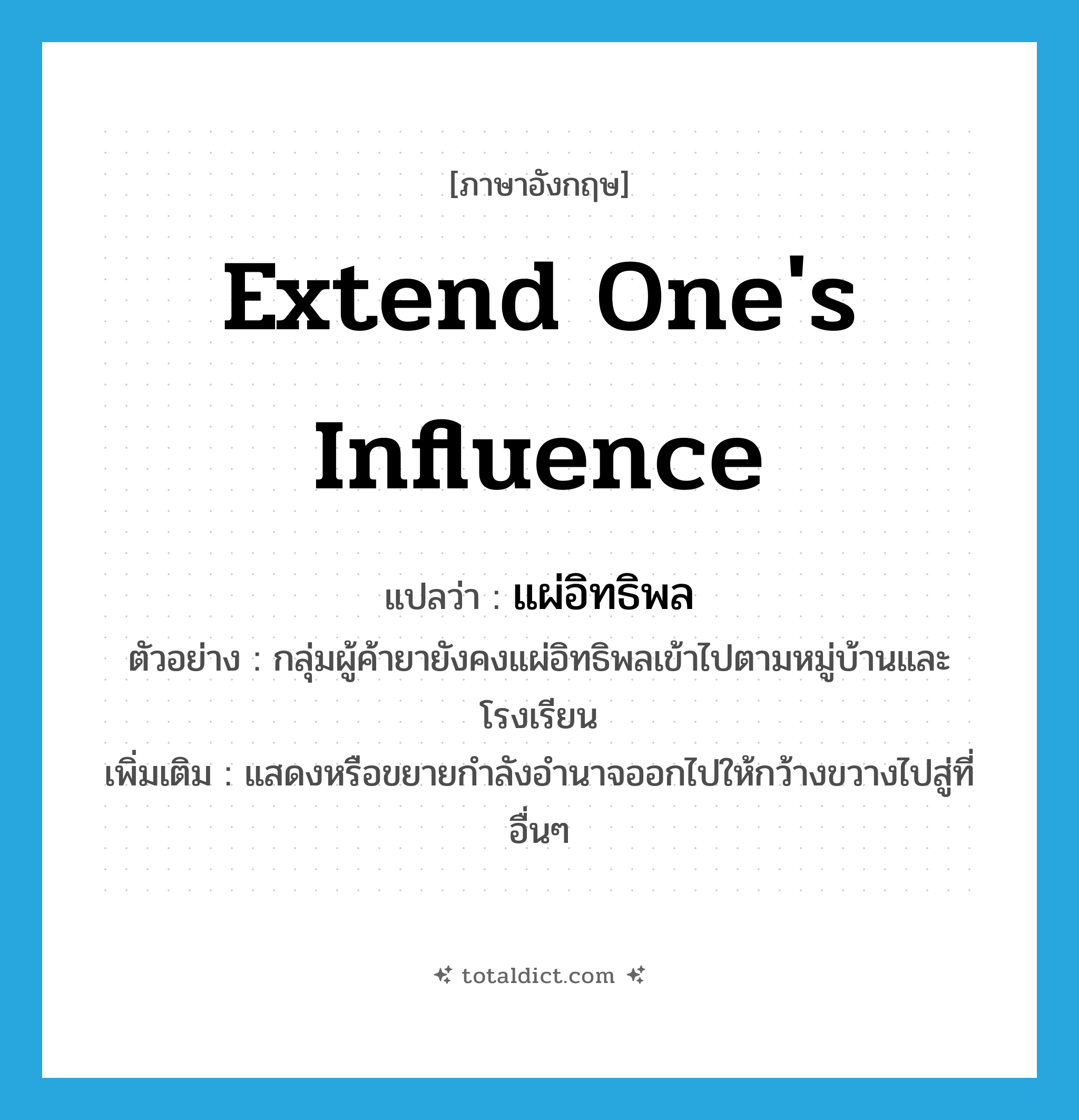 extend one&#39;s influence แปลว่า?, คำศัพท์ภาษาอังกฤษ extend one&#39;s influence แปลว่า แผ่อิทธิพล ประเภท V ตัวอย่าง กลุ่มผู้ค้ายายังคงแผ่อิทธิพลเข้าไปตามหมู่บ้านและโรงเรียน เพิ่มเติม แสดงหรือขยายกำลังอำนาจออกไปให้กว้างขวางไปสู่ที่อื่นๆ หมวด V
