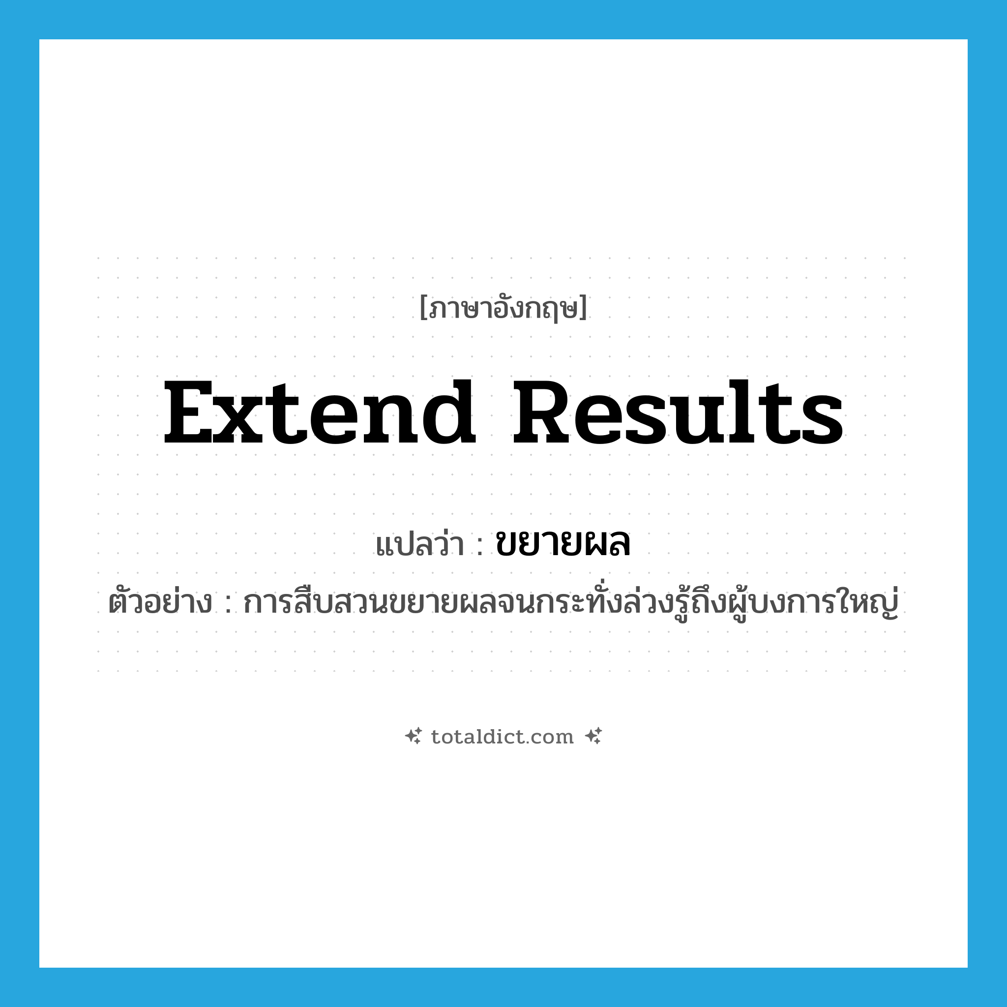 extend results แปลว่า?, คำศัพท์ภาษาอังกฤษ extend results แปลว่า ขยายผล ประเภท V ตัวอย่าง การสืบสวนขยายผลจนกระทั่งล่วงรู้ถึงผู้บงการใหญ่ หมวด V