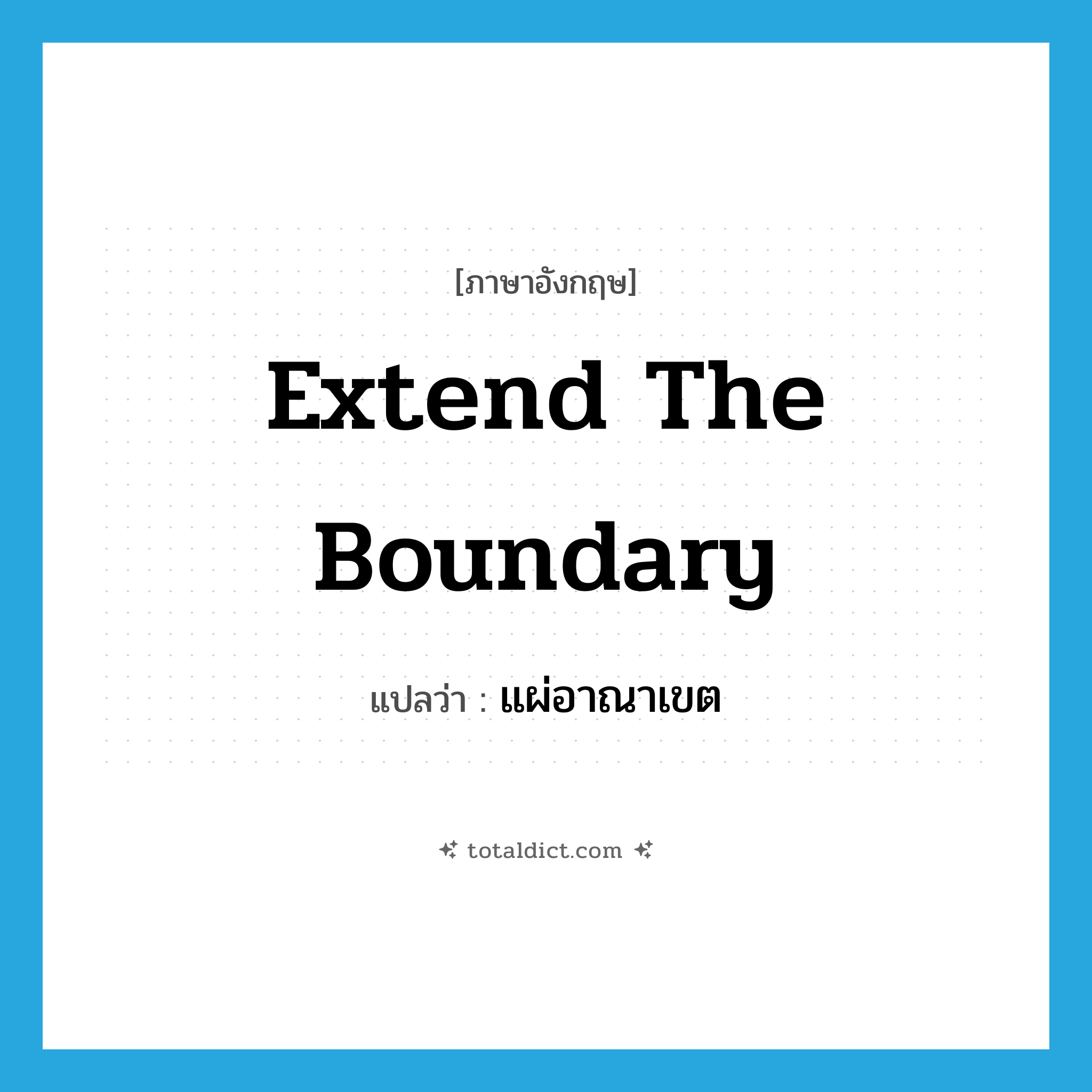 extend the boundary แปลว่า?, คำศัพท์ภาษาอังกฤษ extend the boundary แปลว่า แผ่อาณาเขต ประเภท V หมวด V