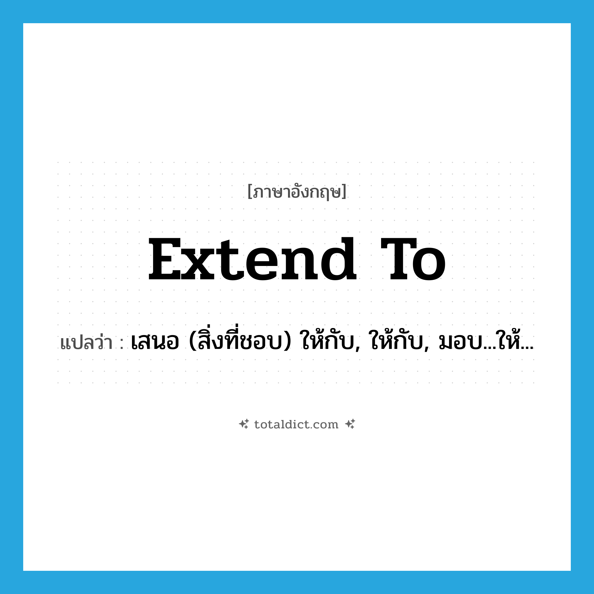 extend to แปลว่า?, คำศัพท์ภาษาอังกฤษ extend to แปลว่า เสนอ (สิ่งที่ชอบ) ให้กับ, ให้กับ, มอบ...ให้... ประเภท PHRV หมวด PHRV