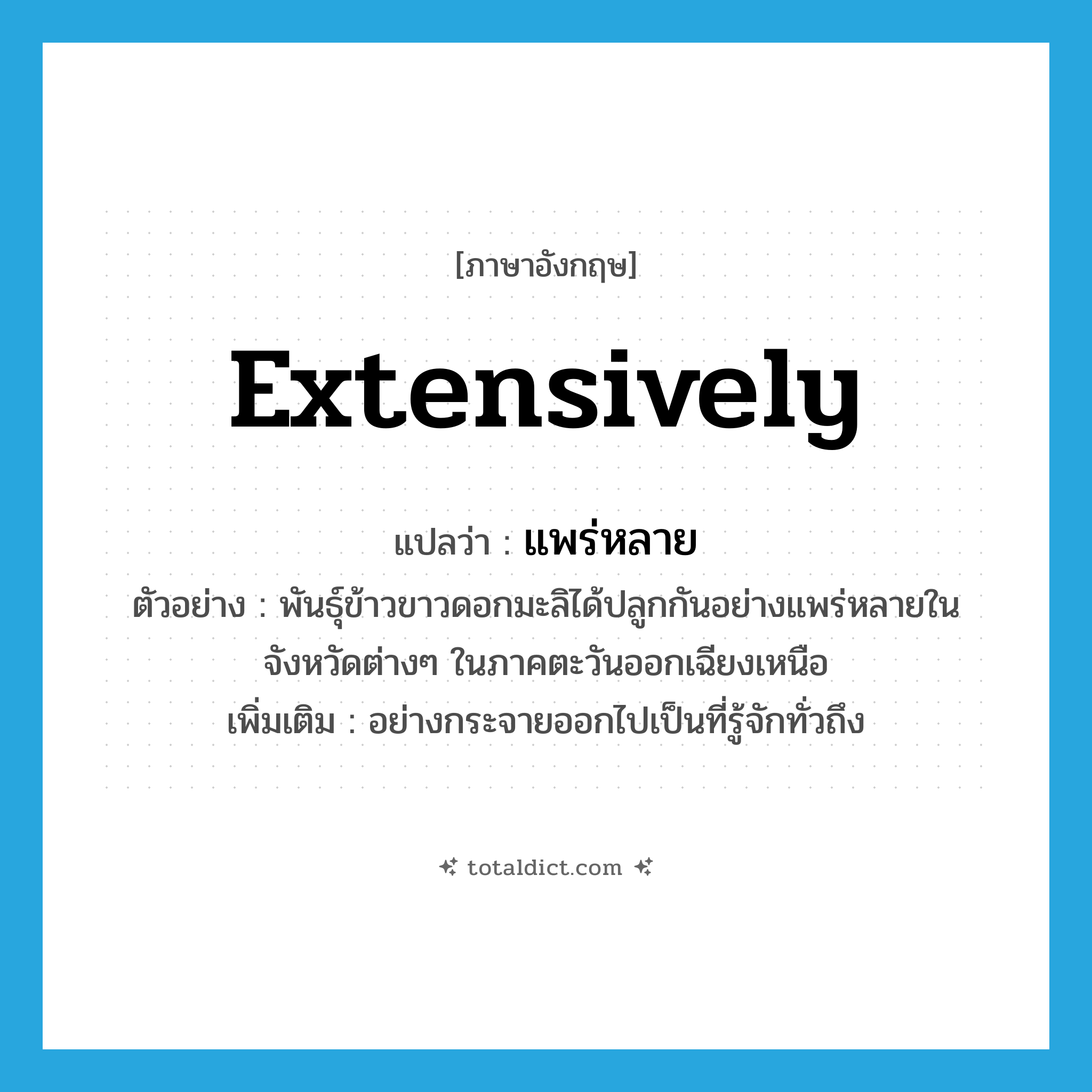 แพร่หลาย ภาษาอังกฤษ?, คำศัพท์ภาษาอังกฤษ แพร่หลาย แปลว่า extensively ประเภท ADV ตัวอย่าง พันธุ์ข้าวขาวดอกมะลิได้ปลูกกันอย่างแพร่หลายในจังหวัดต่างๆ ในภาคตะวันออกเฉียงเหนือ เพิ่มเติม อย่างกระจายออกไปเป็นที่รู้จักทั่วถึง หมวด ADV