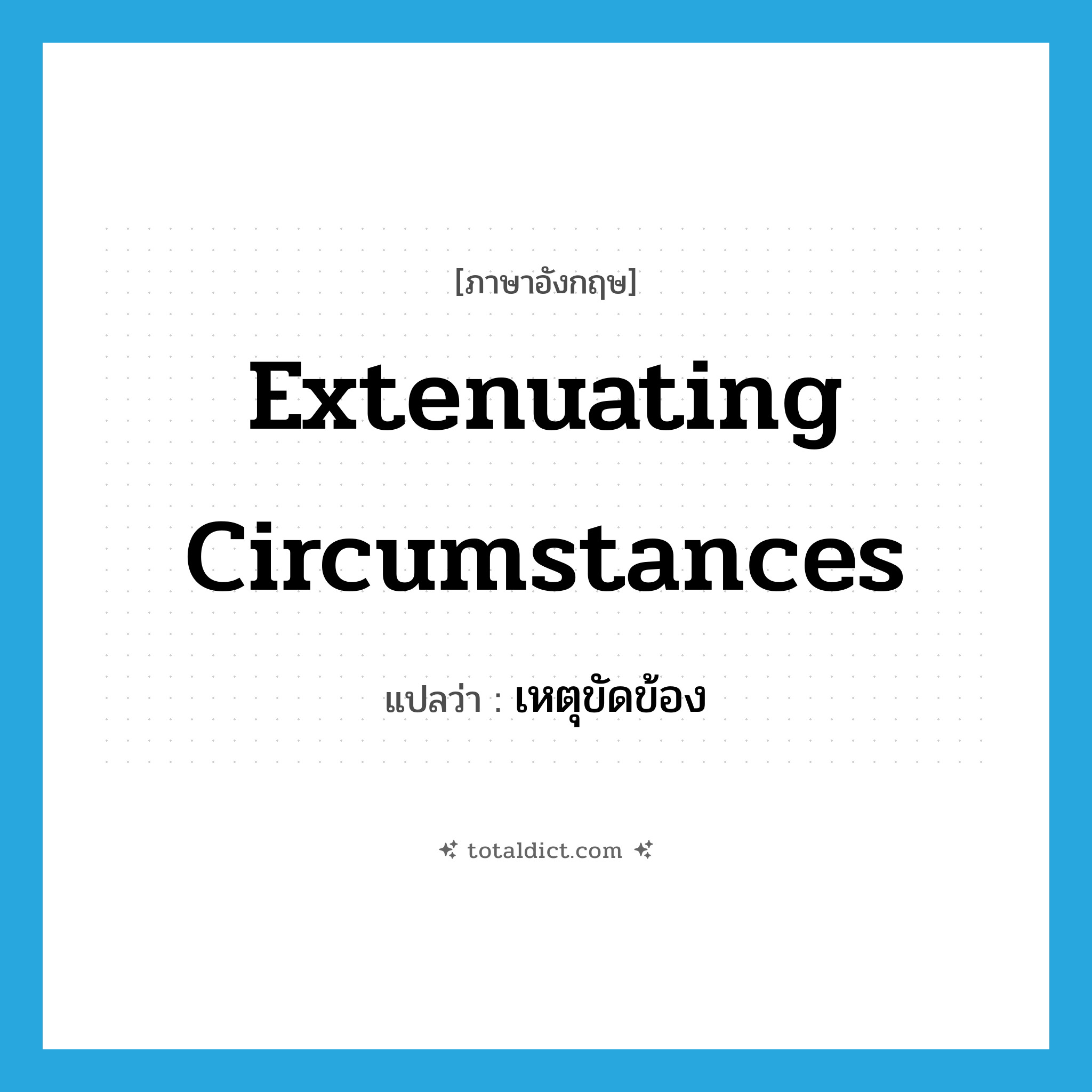 extenuating circumstances แปลว่า?, คำศัพท์ภาษาอังกฤษ extenuating circumstances แปลว่า เหตุขัดข้อง ประเภท IDM หมวด IDM