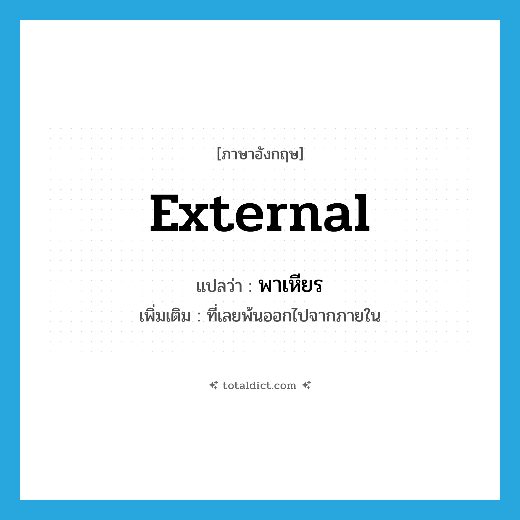 external แปลว่า?, คำศัพท์ภาษาอังกฤษ external แปลว่า พาเหียร ประเภท ADJ เพิ่มเติม ที่เลยพ้นออกไปจากภายใน หมวด ADJ