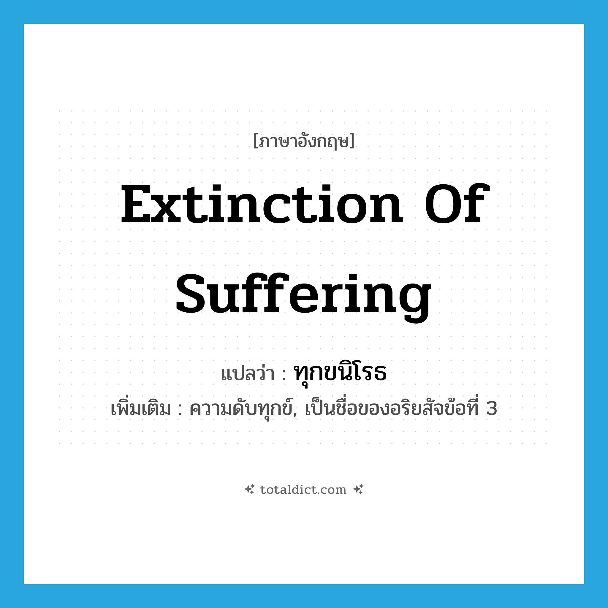 extinction of suffering แปลว่า?, คำศัพท์ภาษาอังกฤษ extinction of suffering แปลว่า ทุกขนิโรธ ประเภท N เพิ่มเติม ความดับทุกข์, เป็นชื่อของอริยสัจข้อที่ 3 หมวด N