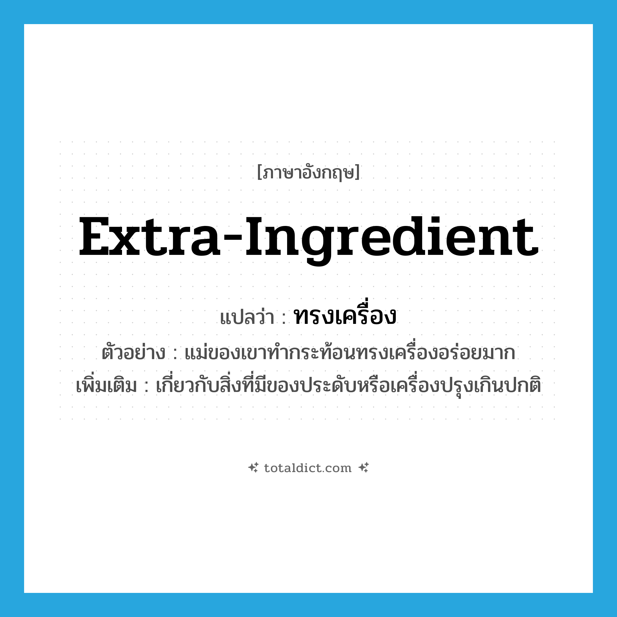 extra-ingredient แปลว่า?, คำศัพท์ภาษาอังกฤษ extra-ingredient แปลว่า ทรงเครื่อง ประเภท ADJ ตัวอย่าง แม่ของเขาทำกระท้อนทรงเครื่องอร่อยมาก เพิ่มเติม เกี่ยวกับสิ่งที่มีของประดับหรือเครื่องปรุงเกินปกติ หมวด ADJ