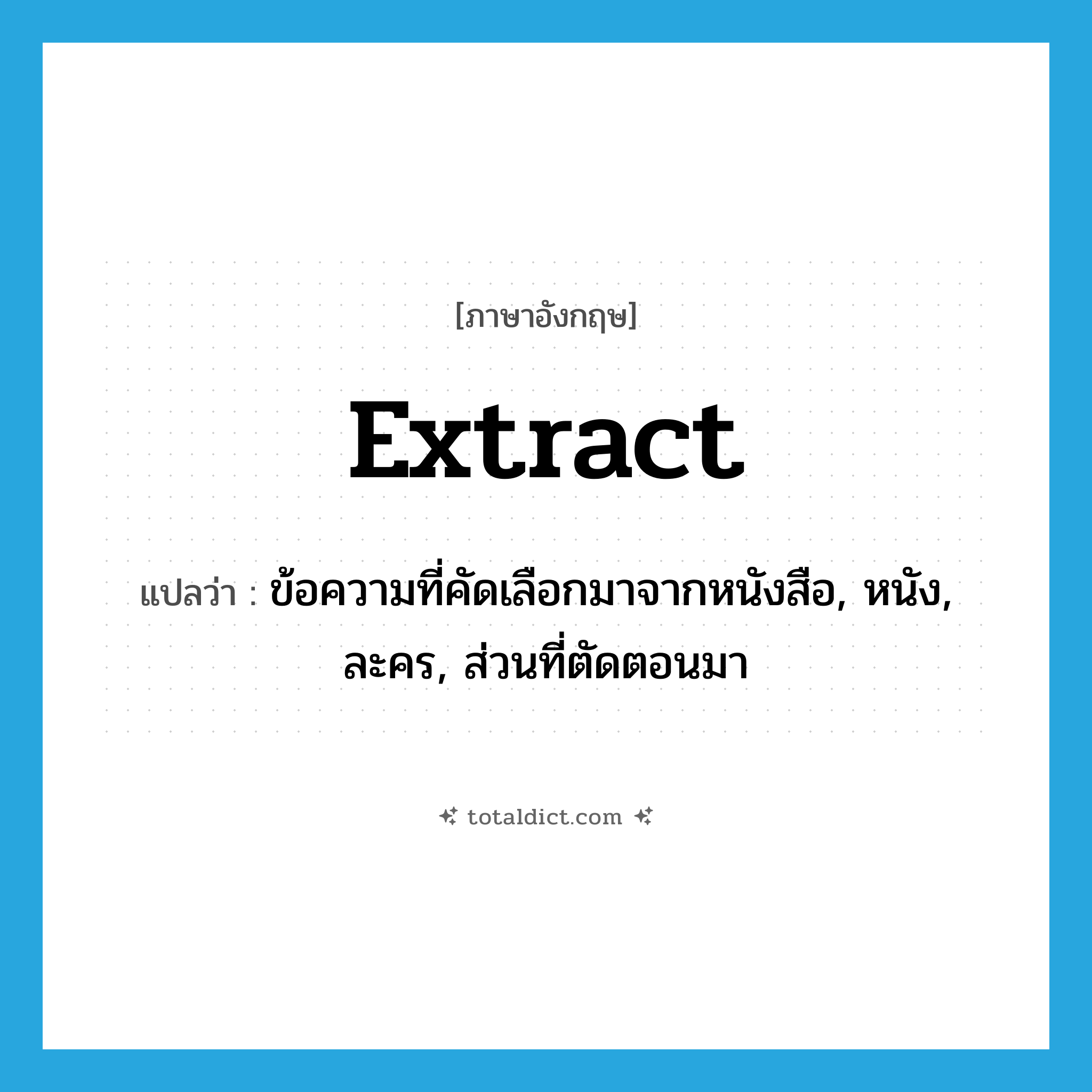 extract แปลว่า?, คำศัพท์ภาษาอังกฤษ extract แปลว่า ข้อความที่คัดเลือกมาจากหนังสือ, หนัง, ละคร, ส่วนที่ตัดตอนมา ประเภท N หมวด N