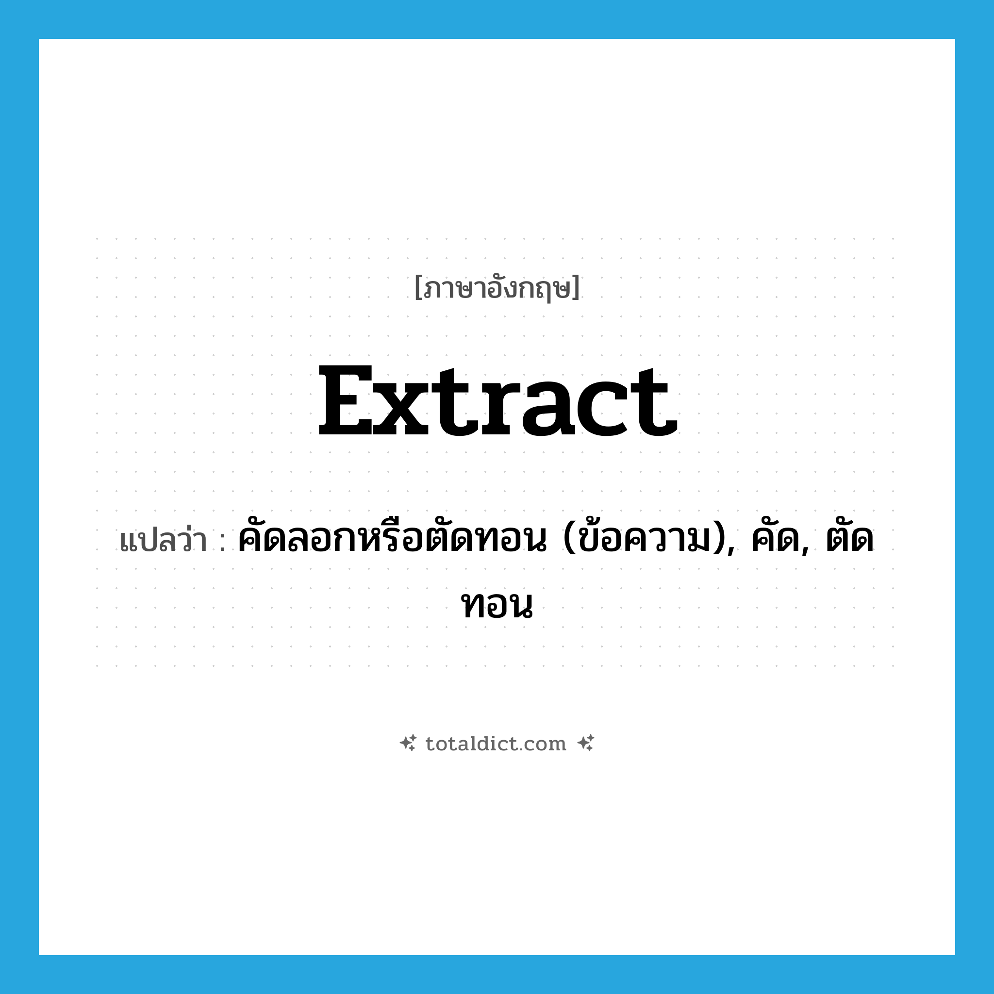 extract แปลว่า?, คำศัพท์ภาษาอังกฤษ extract แปลว่า คัดลอกหรือตัดทอน (ข้อความ), คัด, ตัดทอน ประเภท VT หมวด VT