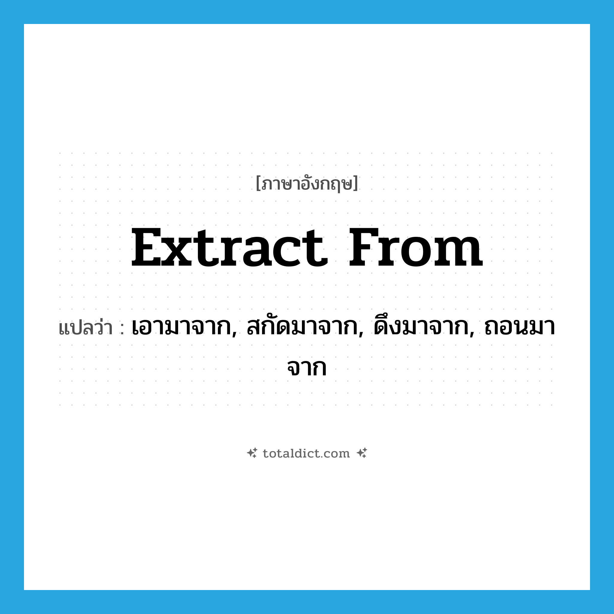 extract from แปลว่า?, คำศัพท์ภาษาอังกฤษ extract from แปลว่า เอามาจาก, สกัดมาจาก, ดึงมาจาก, ถอนมาจาก ประเภท PHRV หมวด PHRV