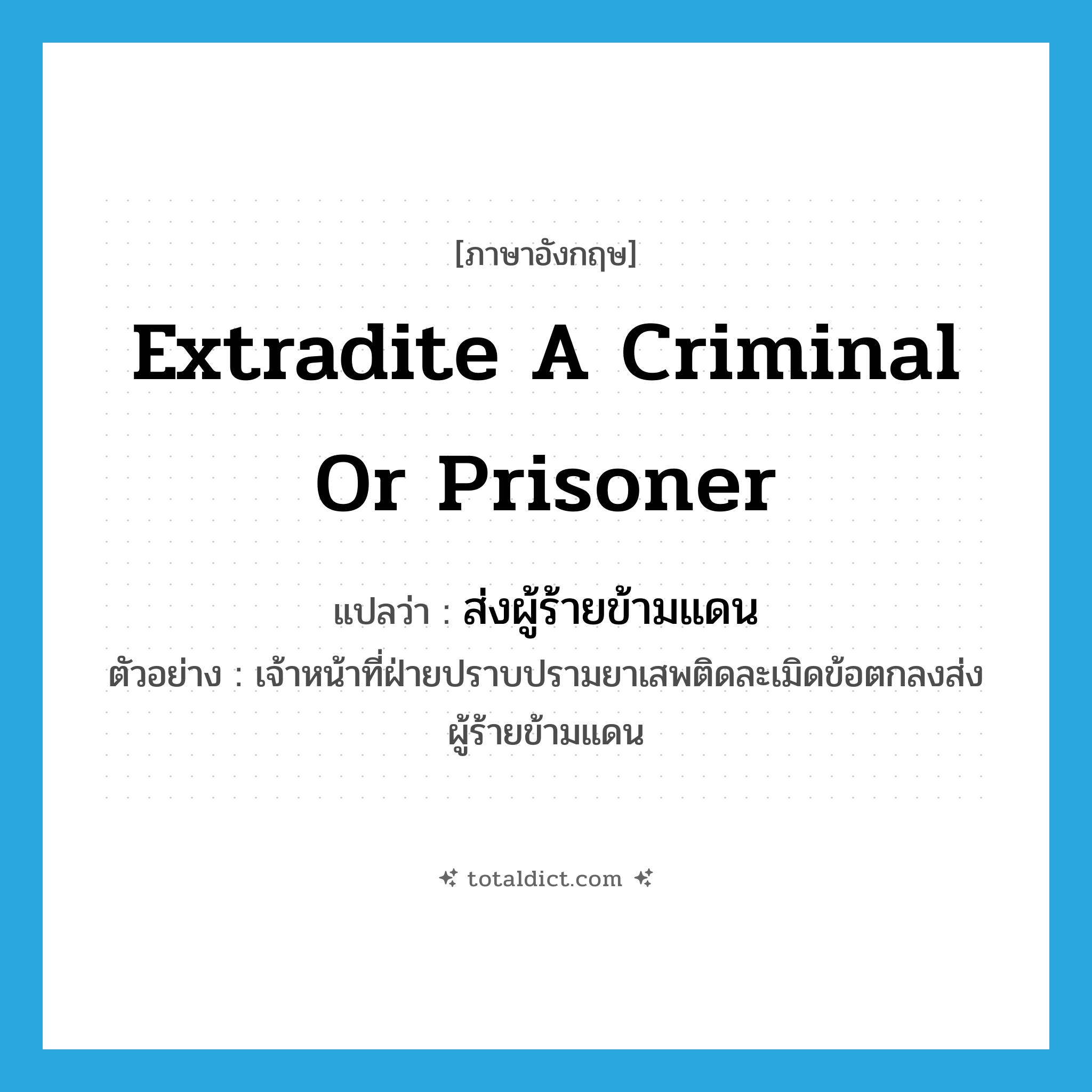 extradite a criminal or prisoner แปลว่า?, คำศัพท์ภาษาอังกฤษ extradite a criminal or prisoner แปลว่า ส่งผู้ร้ายข้ามแดน ประเภท V ตัวอย่าง เจ้าหน้าที่ฝ่ายปราบปรามยาเสพติดละเมิดข้อตกลงส่งผู้ร้ายข้ามแดน หมวด V