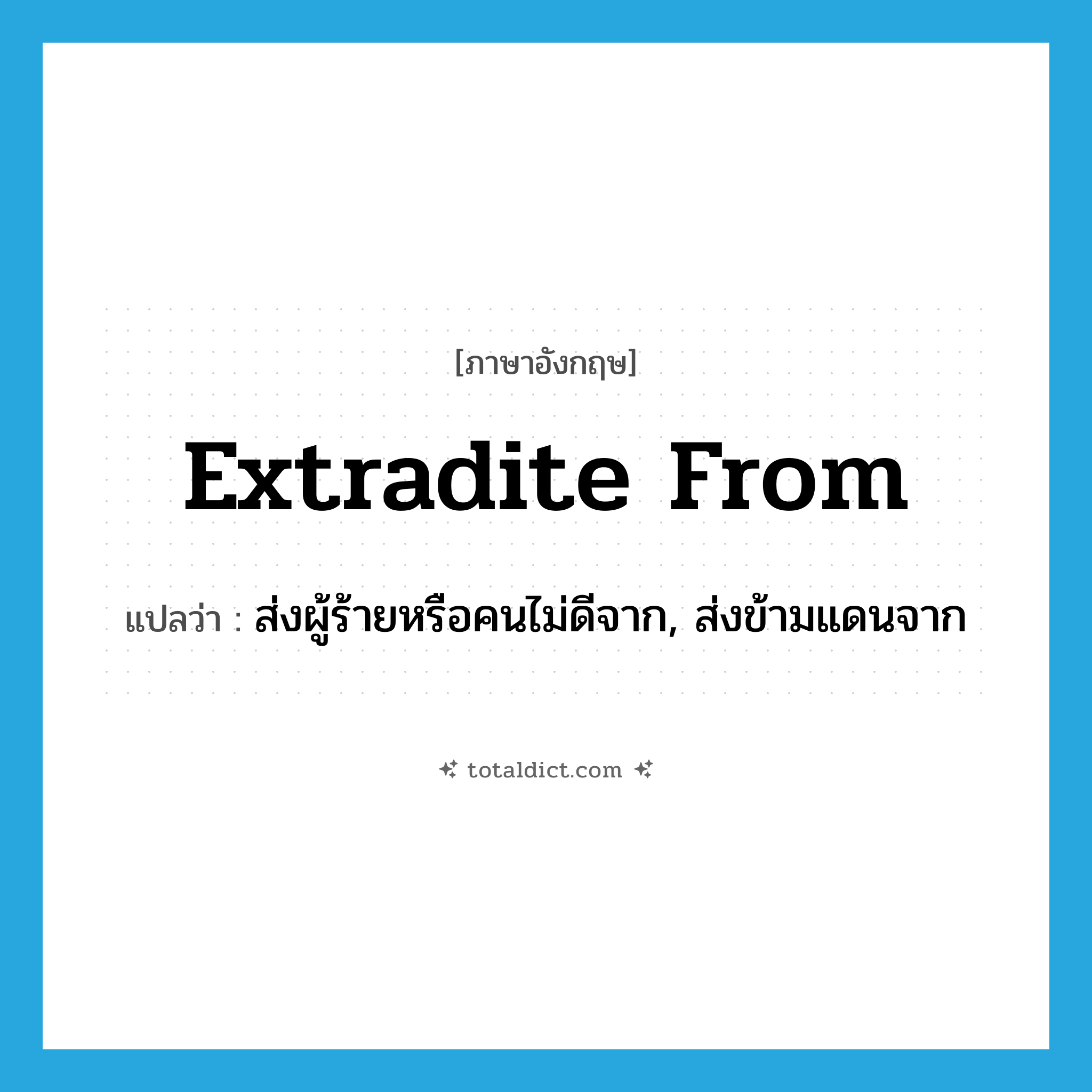 extradite from แปลว่า?, คำศัพท์ภาษาอังกฤษ extradite from แปลว่า ส่งผู้ร้ายหรือคนไม่ดีจาก, ส่งข้ามแดนจาก ประเภท PHRV หมวด PHRV