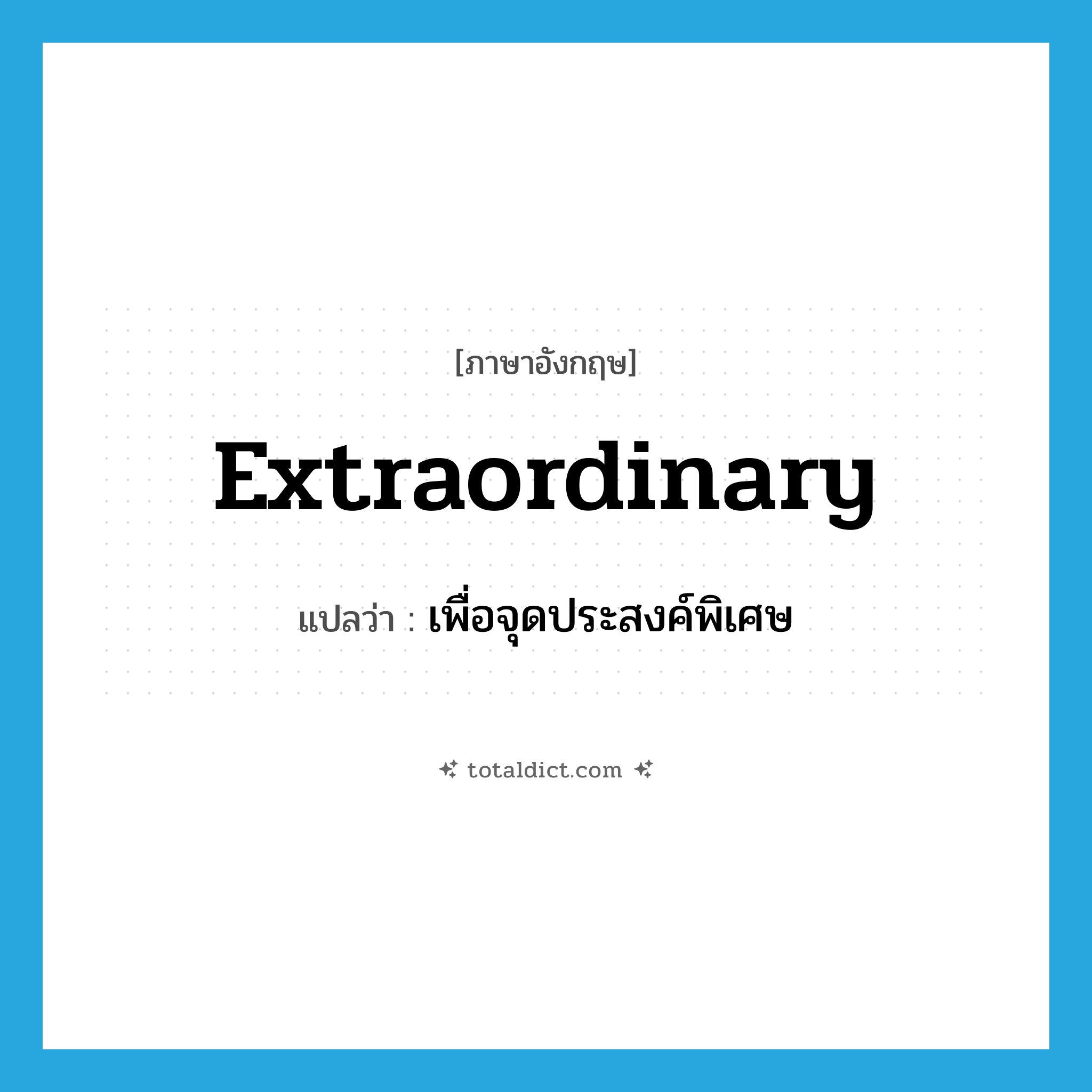 extraordinary แปลว่า?, คำศัพท์ภาษาอังกฤษ extraordinary แปลว่า เพื่อจุดประสงค์พิเศษ ประเภท ADJ หมวด ADJ