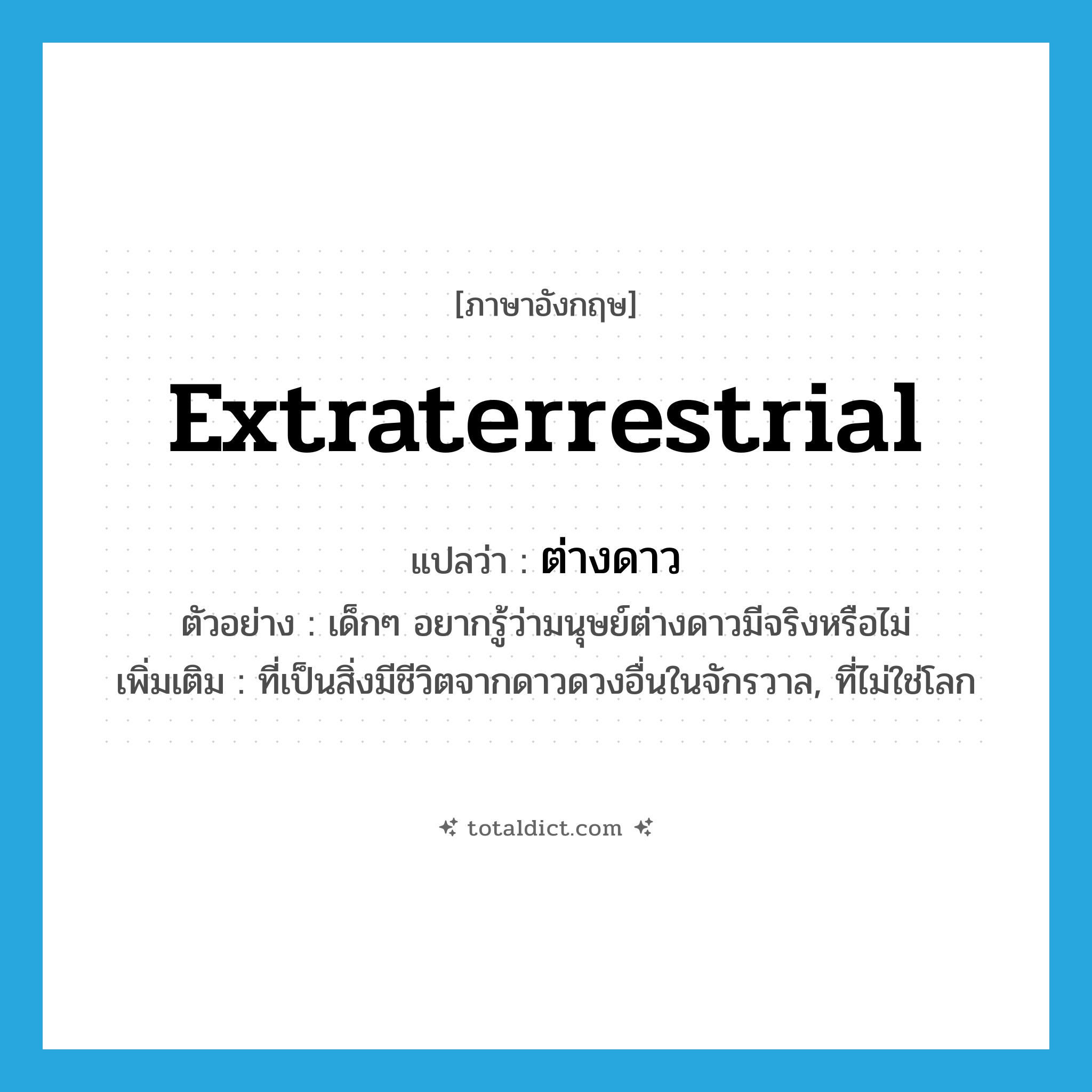 extraterrestrial แปลว่า?, คำศัพท์ภาษาอังกฤษ extraterrestrial แปลว่า ต่างดาว ประเภท ADJ ตัวอย่าง เด็กๆ อยากรู้ว่ามนุษย์ต่างดาวมีจริงหรือไม่ เพิ่มเติม ที่เป็นสิ่งมีชีวิตจากดาวดวงอื่นในจักรวาล, ที่ไม่ใช่โลก หมวด ADJ