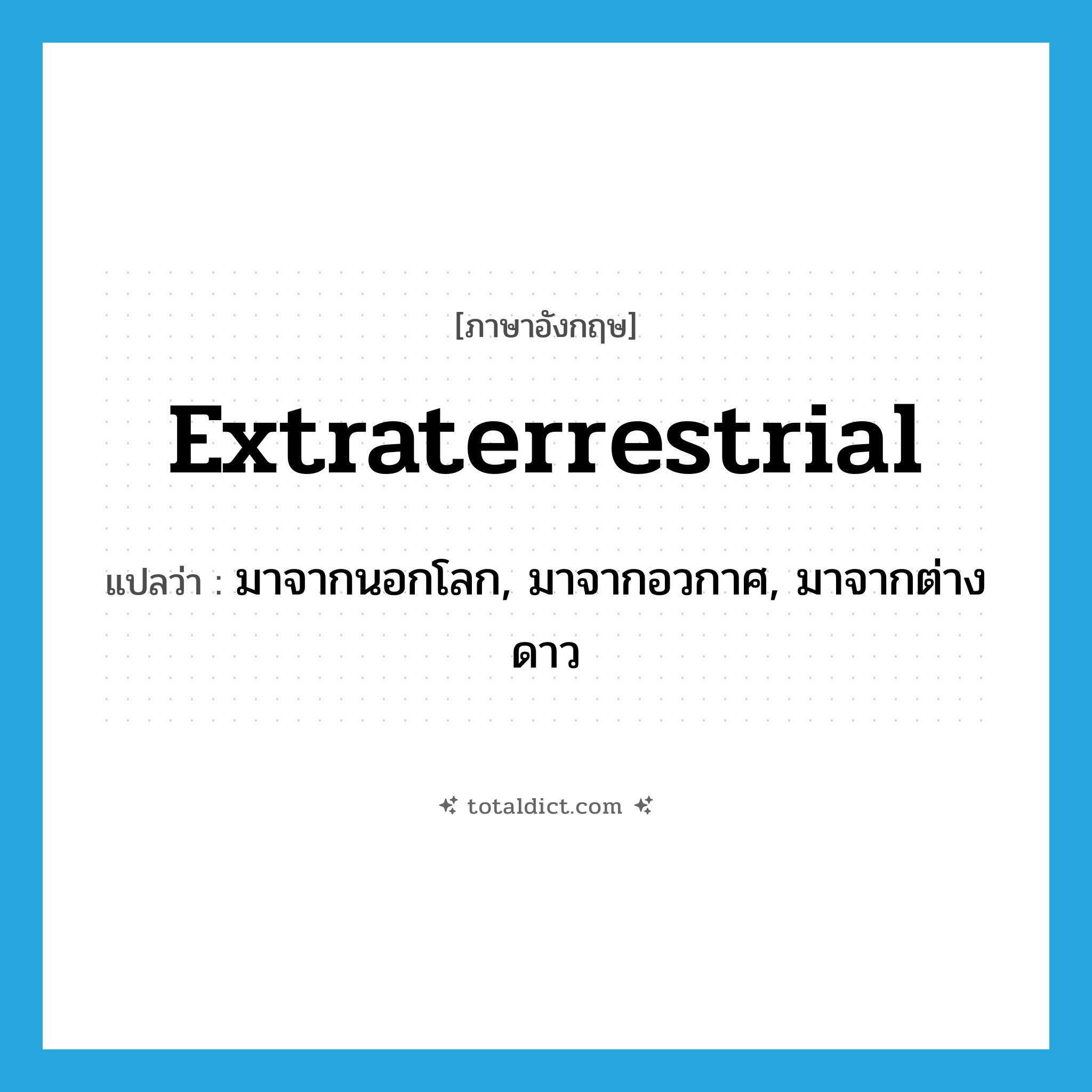 extraterrestrial แปลว่า?, คำศัพท์ภาษาอังกฤษ extraterrestrial แปลว่า มาจากนอกโลก, มาจากอวกาศ, มาจากต่างดาว ประเภท ADJ หมวด ADJ