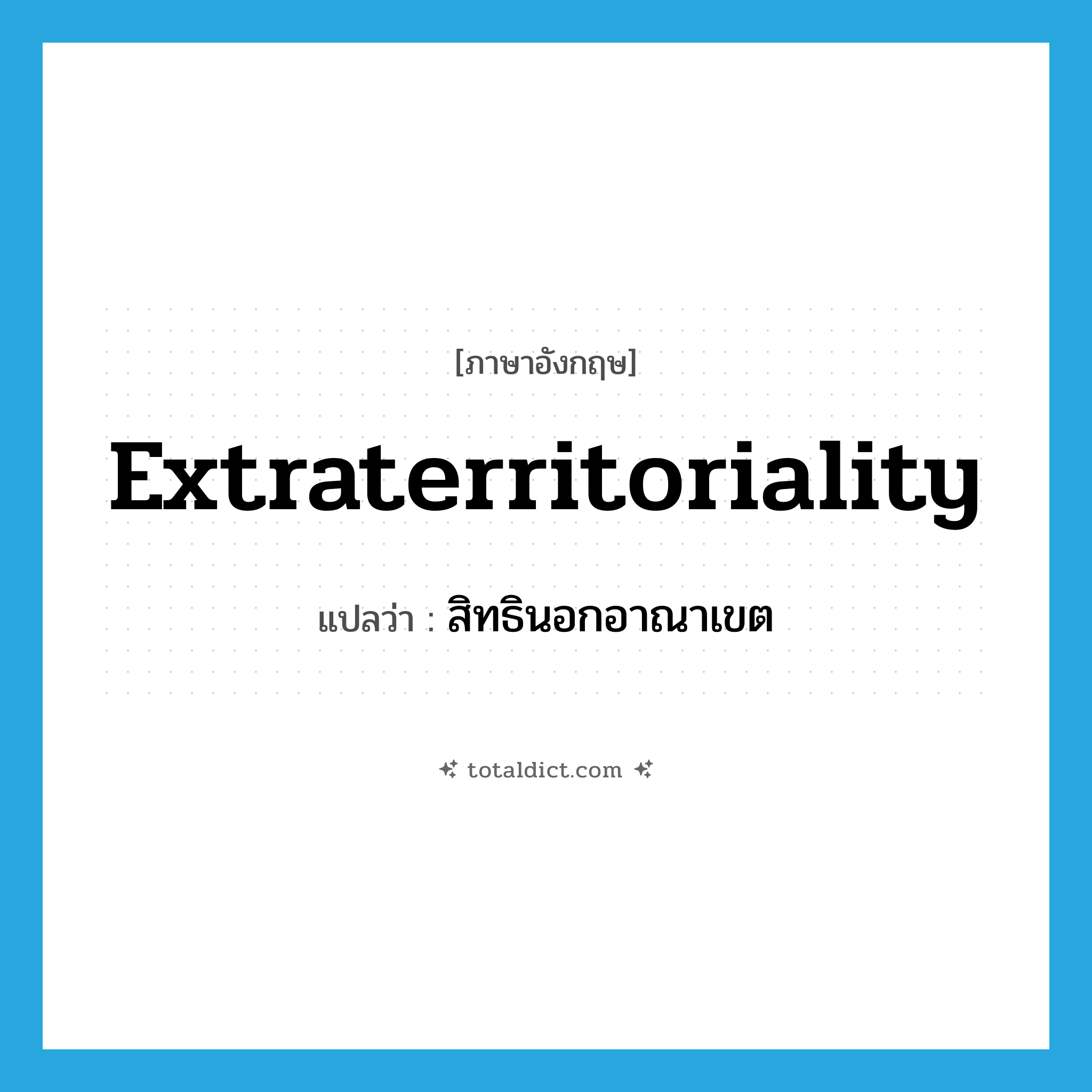 extraterritoriality แปลว่า?, คำศัพท์ภาษาอังกฤษ extraterritoriality แปลว่า สิทธินอกอาณาเขต ประเภท N หมวด N