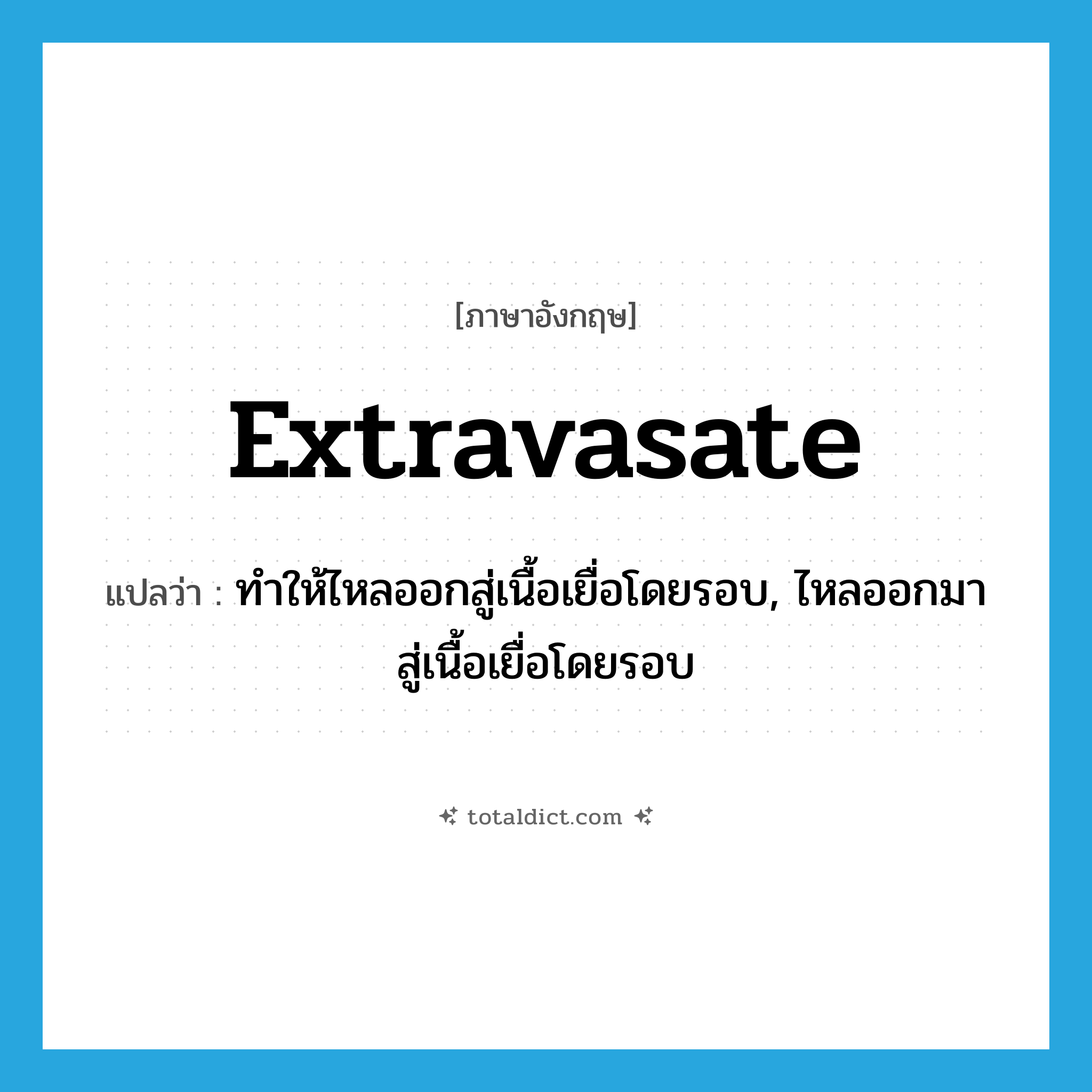 extravasate แปลว่า?, คำศัพท์ภาษาอังกฤษ extravasate แปลว่า ทำให้ไหลออกสู่เนื้อเยื่อโดยรอบ, ไหลออกมาสู่เนื้อเยื่อโดยรอบ ประเภท VT หมวด VT