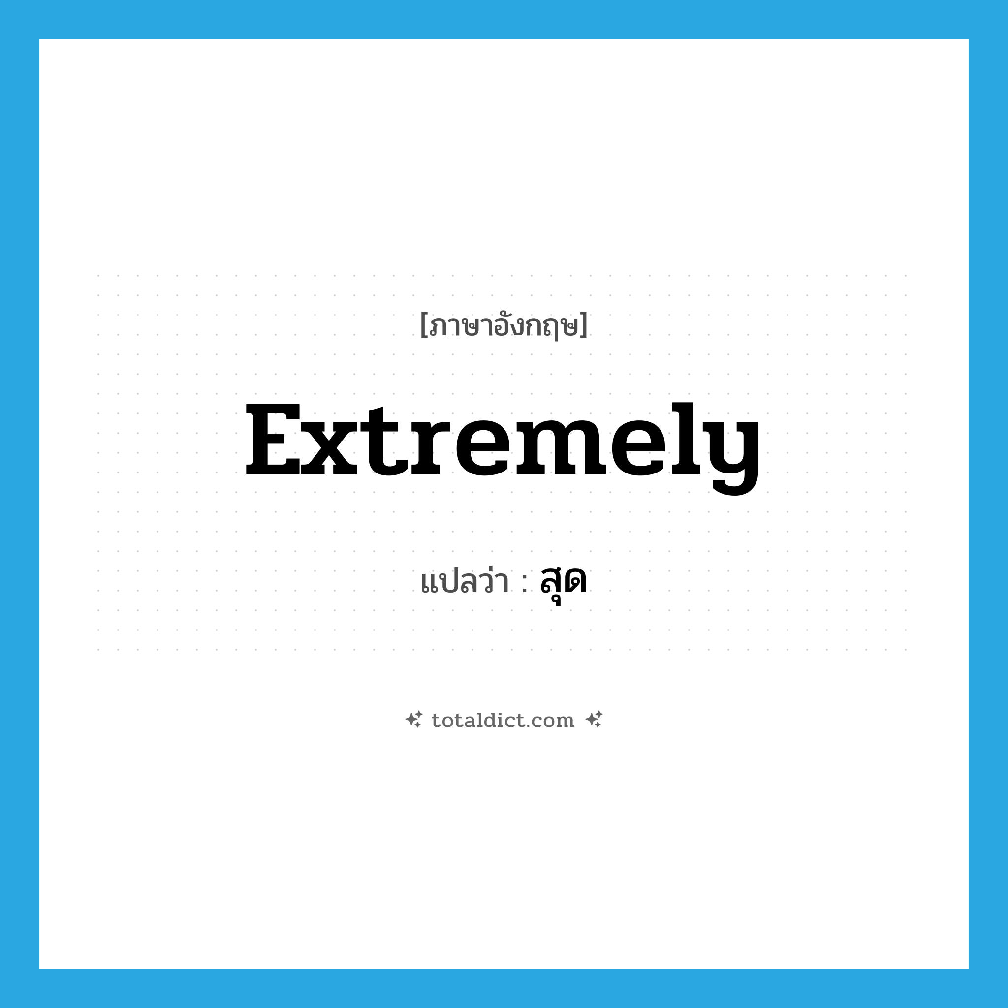 สุด ภาษาอังกฤษ?, คำศัพท์ภาษาอังกฤษ สุด แปลว่า extremely ประเภท ADV หมวด ADV
