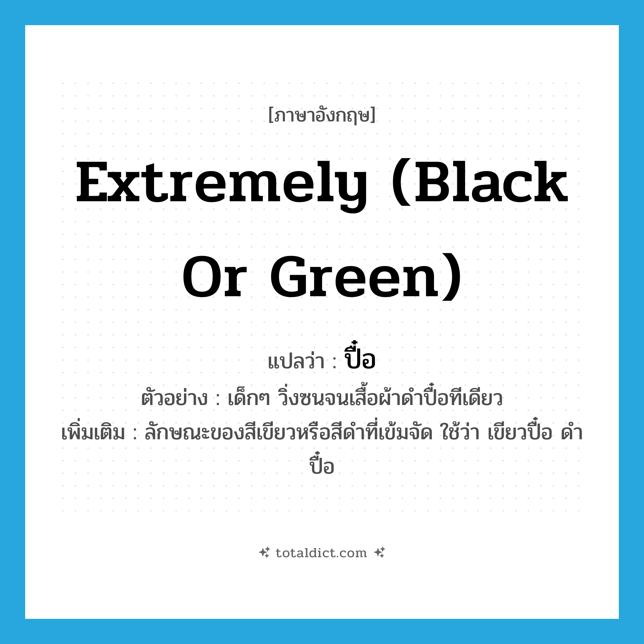 extremely (black or green) แปลว่า?, คำศัพท์ภาษาอังกฤษ extremely (black or green) แปลว่า ปื๋อ ประเภท ADV ตัวอย่าง เด็กๆ วิ่งซนจนเสื้อผ้าดำปื๋อทีเดียว เพิ่มเติม ลักษณะของสีเขียวหรือสีดำที่เข้มจัด ใช้ว่า เขียวปื๋อ ดำปื๋อ หมวด ADV