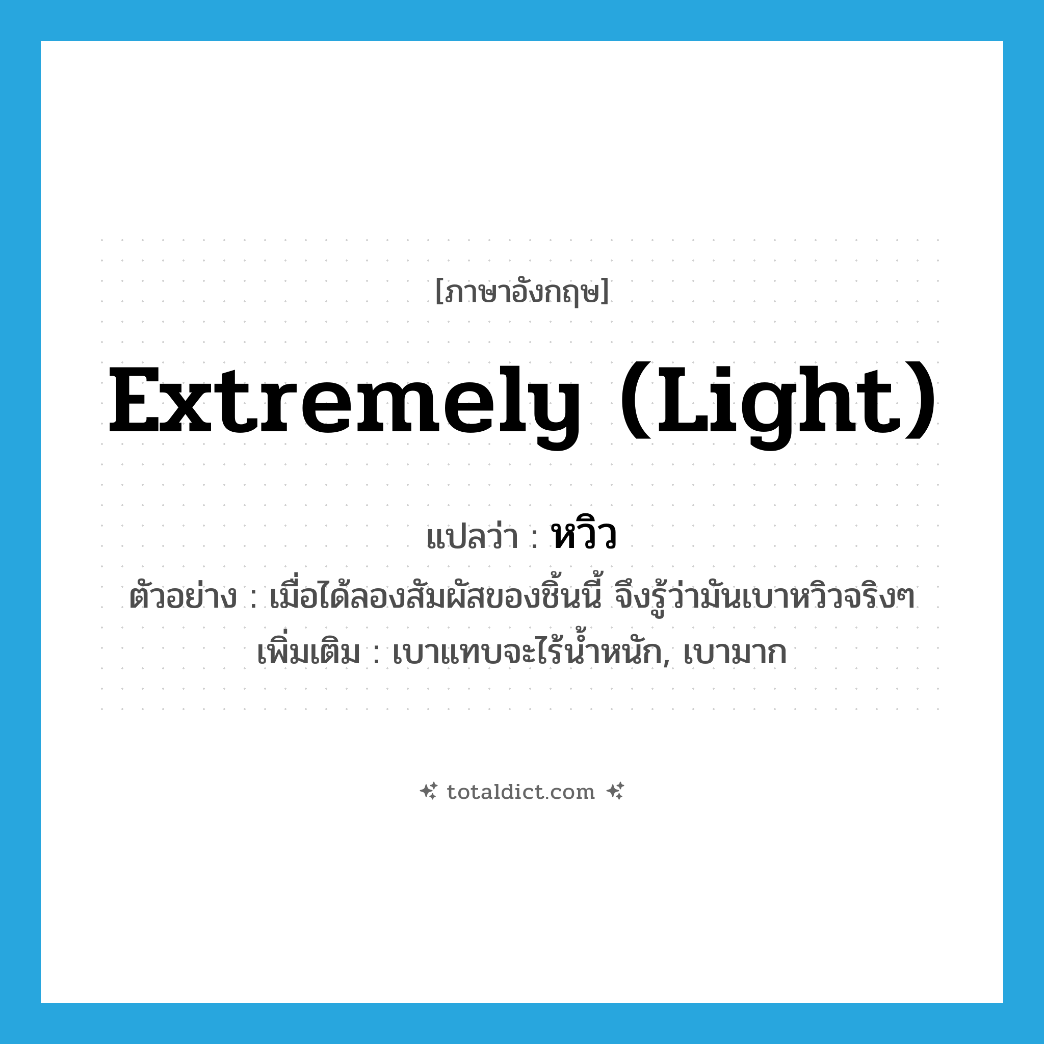 extremely (light) แปลว่า?, คำศัพท์ภาษาอังกฤษ extremely (light) แปลว่า หวิว ประเภท ADV ตัวอย่าง เมื่อได้ลองสัมผัสของชิ้นนี้ จึงรู้ว่ามันเบาหวิวจริงๆ เพิ่มเติม เบาแทบจะไร้น้ำหนัก, เบามาก หมวด ADV