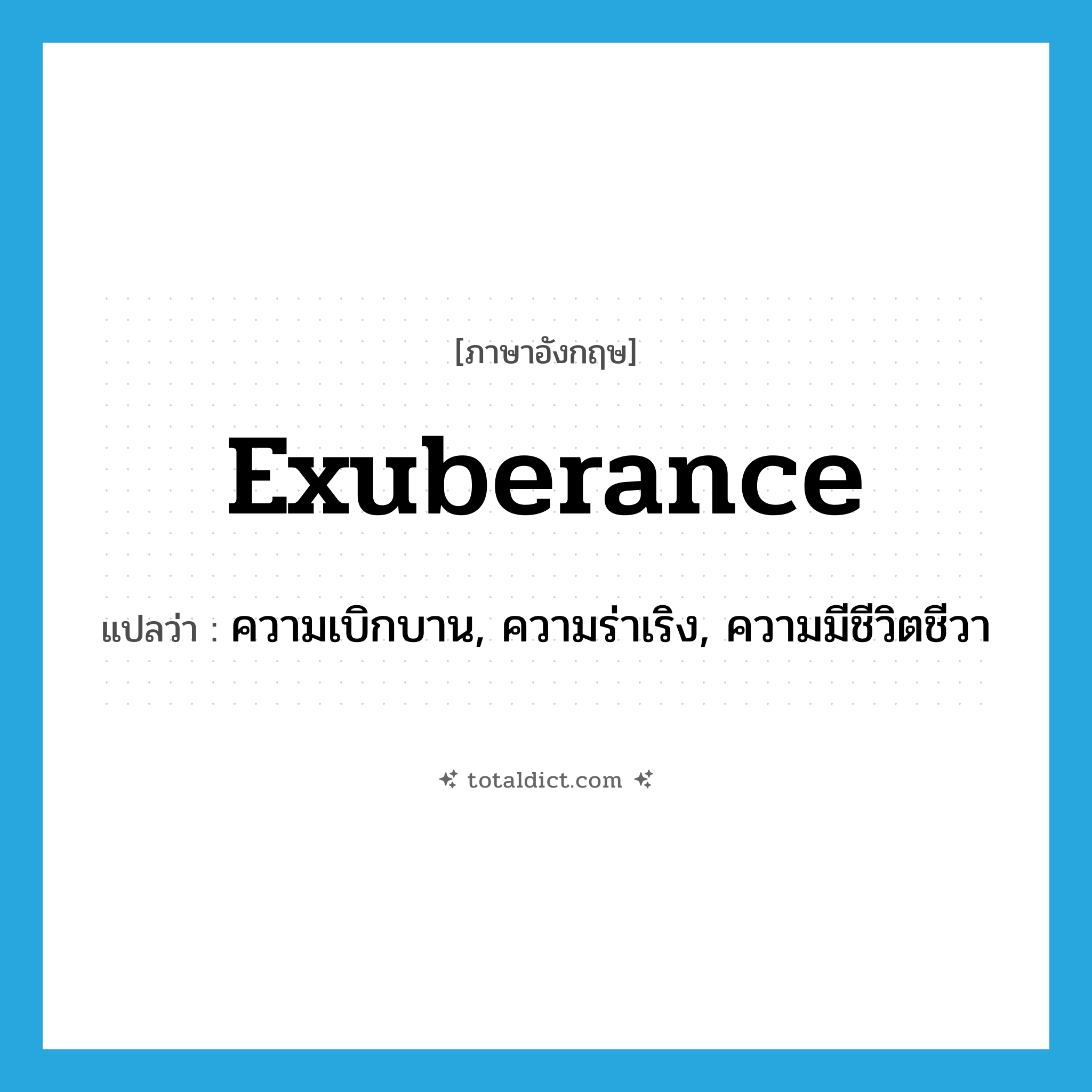 exuberance แปลว่า?, คำศัพท์ภาษาอังกฤษ exuberance แปลว่า ความเบิกบาน, ความร่าเริง, ความมีชีวิตชีวา ประเภท N หมวด N