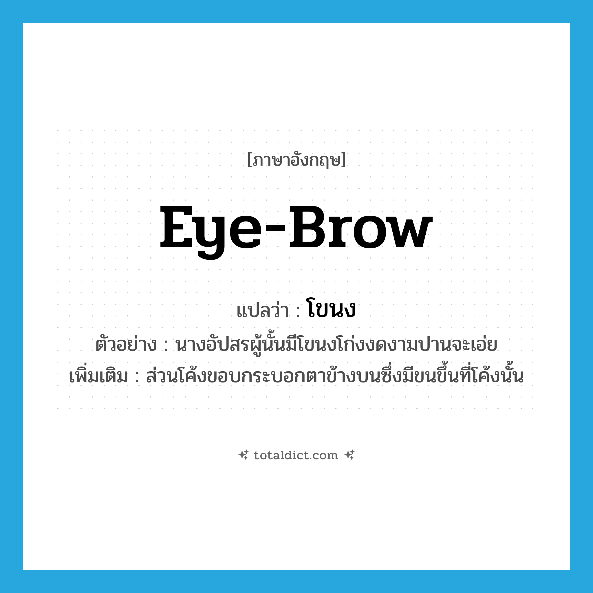 eye-brow แปลว่า?, คำศัพท์ภาษาอังกฤษ eye-brow แปลว่า โขนง ประเภท N ตัวอย่าง นางอัปสรผู้นั้นมีโขนงโก่งงดงามปานจะเอ่ย เพิ่มเติม ส่วนโค้งขอบกระบอกตาข้างบนซึ่งมีขนขึ้นที่โค้งนั้น หมวด N