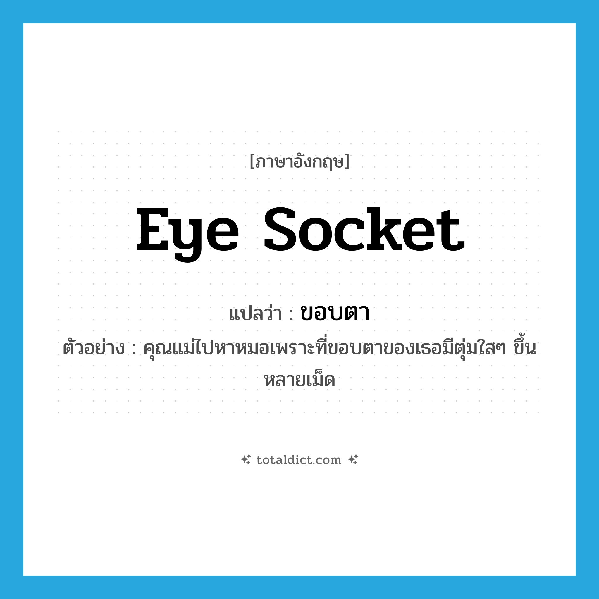eye socket แปลว่า?, คำศัพท์ภาษาอังกฤษ eye socket แปลว่า ขอบตา ประเภท N ตัวอย่าง คุณแม่ไปหาหมอเพราะที่ขอบตาของเธอมีตุ่มใสๆ ขึ้นหลายเม็ด หมวด N