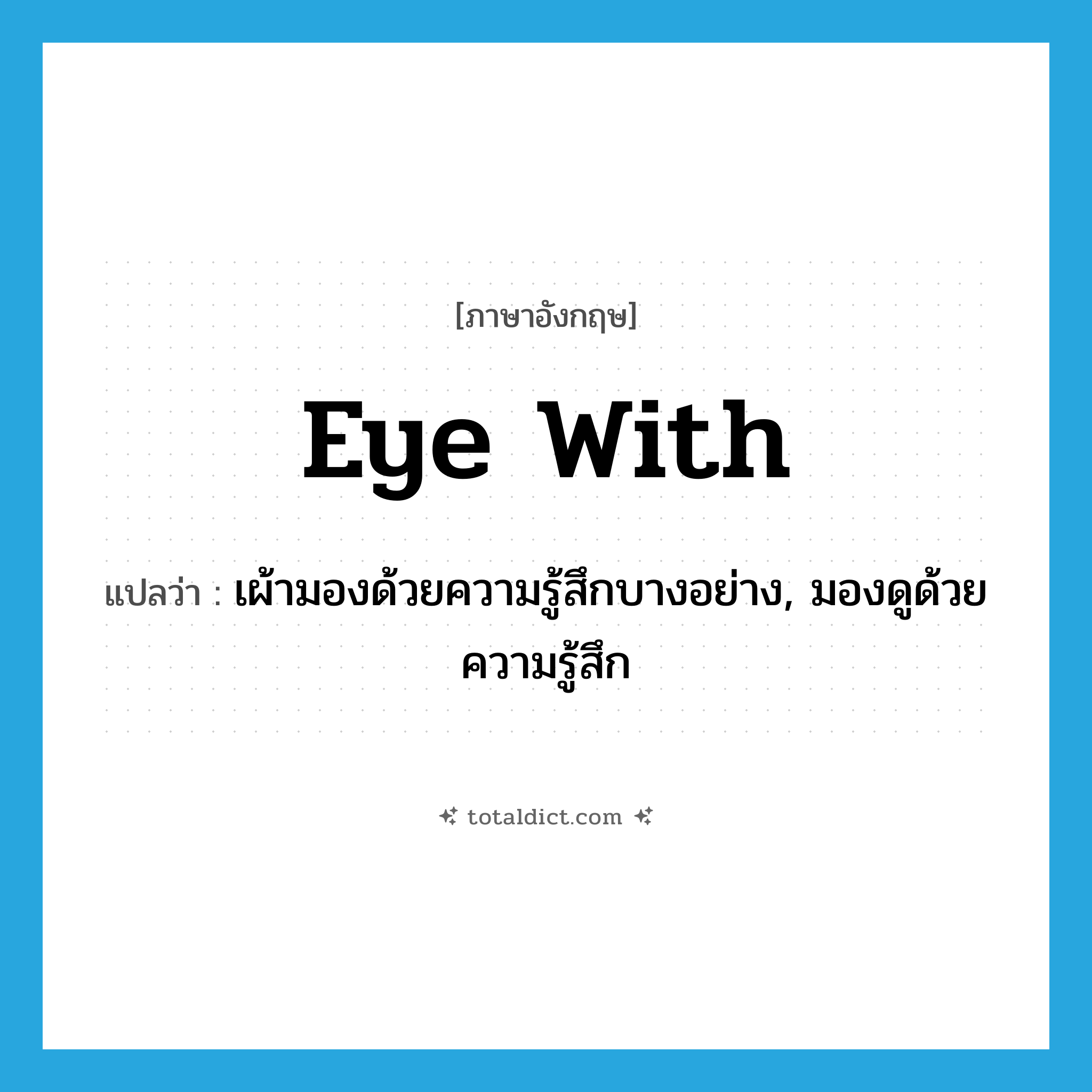 eye with แปลว่า?, คำศัพท์ภาษาอังกฤษ eye with แปลว่า เผ้ามองด้วยความรู้สึกบางอย่าง, มองดูด้วยความรู้สึก ประเภท PHRV หมวด PHRV