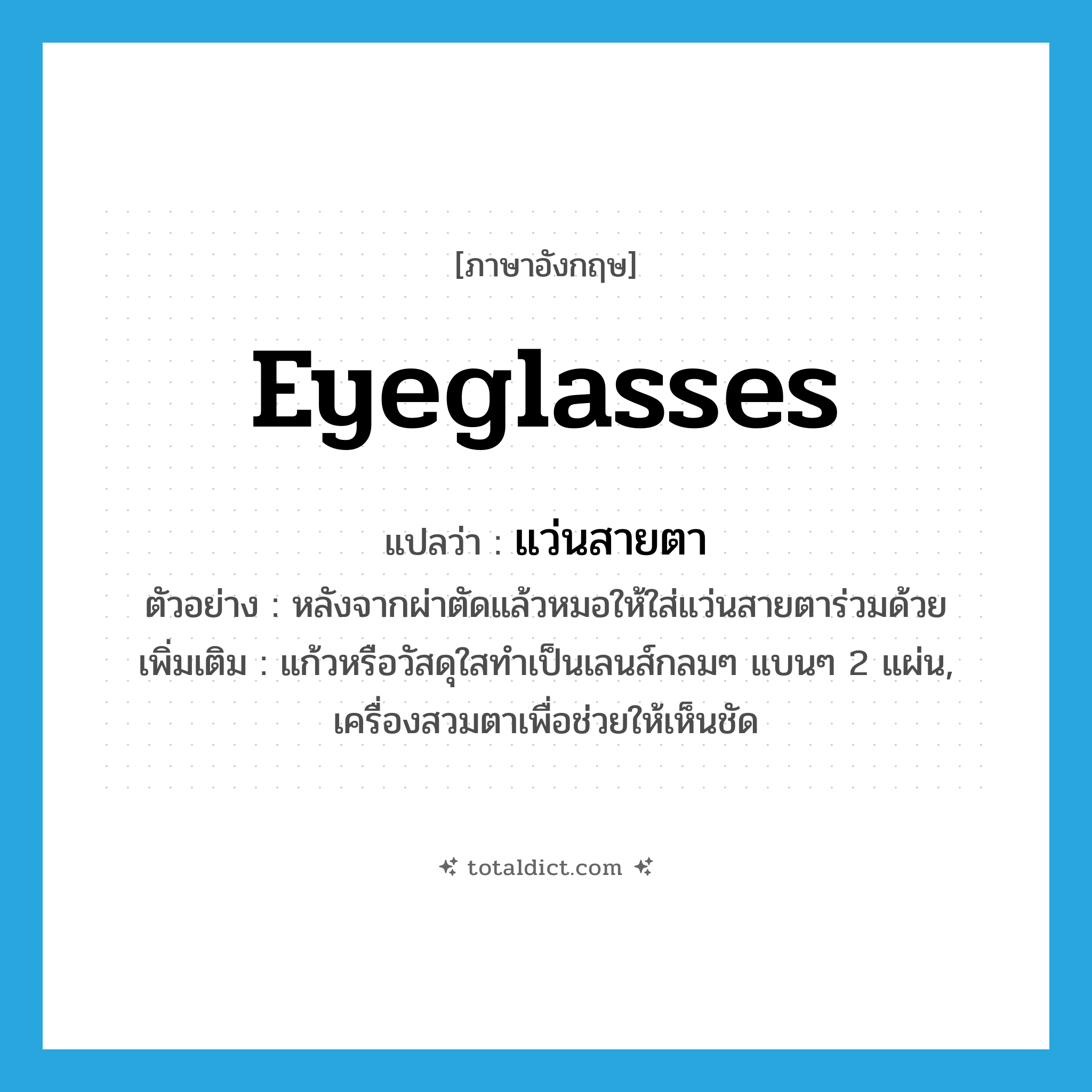 eyeglasses แปลว่า?, คำศัพท์ภาษาอังกฤษ eyeglasses แปลว่า แว่นสายตา ประเภท N ตัวอย่าง หลังจากผ่าตัดแล้วหมอให้ใส่แว่นสายตาร่วมด้วย เพิ่มเติม แก้วหรือวัสดุใสทำเป็นเลนส์กลมๆ แบนๆ 2 แผ่น, เครื่องสวมตาเพื่อช่วยให้เห็นชัด หมวด N