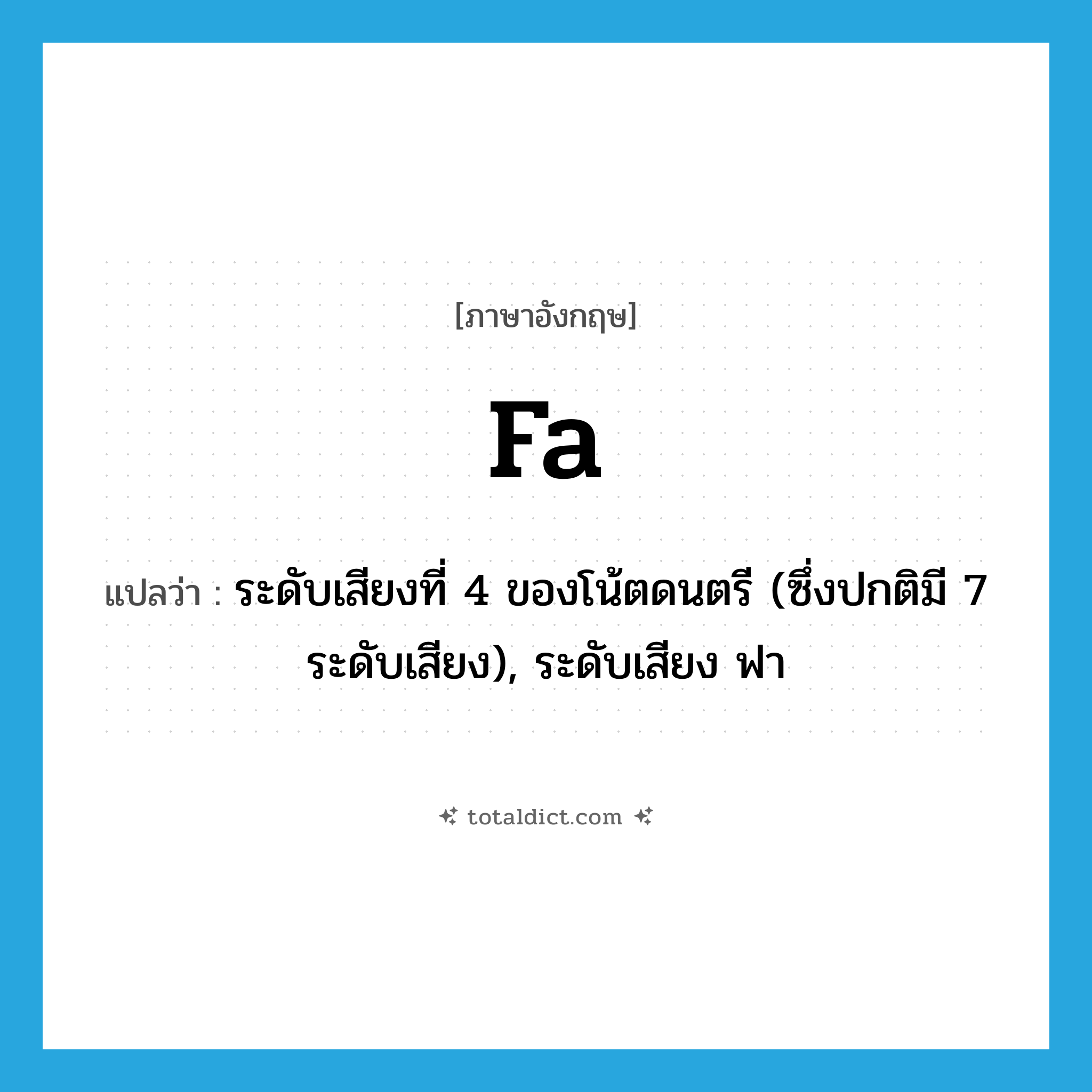 FA แปลว่า?, คำศัพท์ภาษาอังกฤษ fa แปลว่า ระดับเสียงที่ 4 ของโน้ตดนตรี (ซึ่งปกติมี 7 ระดับเสียง), ระดับเสียง ฟา ประเภท N หมวด N